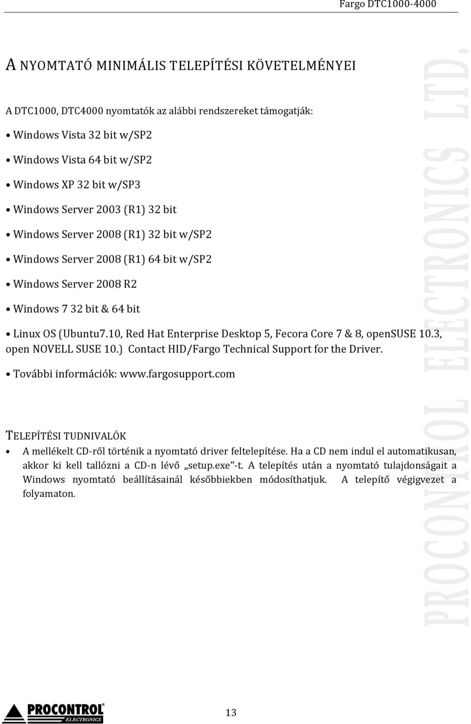 10, Red Hat Enterprise Desktop 5, Fecora Core 7 & 8, opensuse 10.3, open NOVELL SUSE 10.) Contact HID/Fargo Technical Support for the Driver. További információk: www.fargosupport.