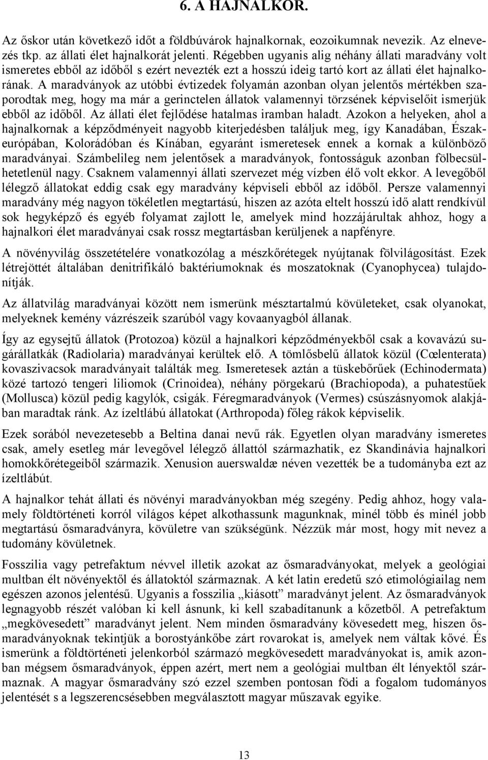 A maradványok az utóbbi évtizedek folyamán azonban olyan jelentős mértékben szaporodtak meg, hogy ma már a gerinctelen állatok valamennyi törzsének képviselőit ismerjük ebből az időből.