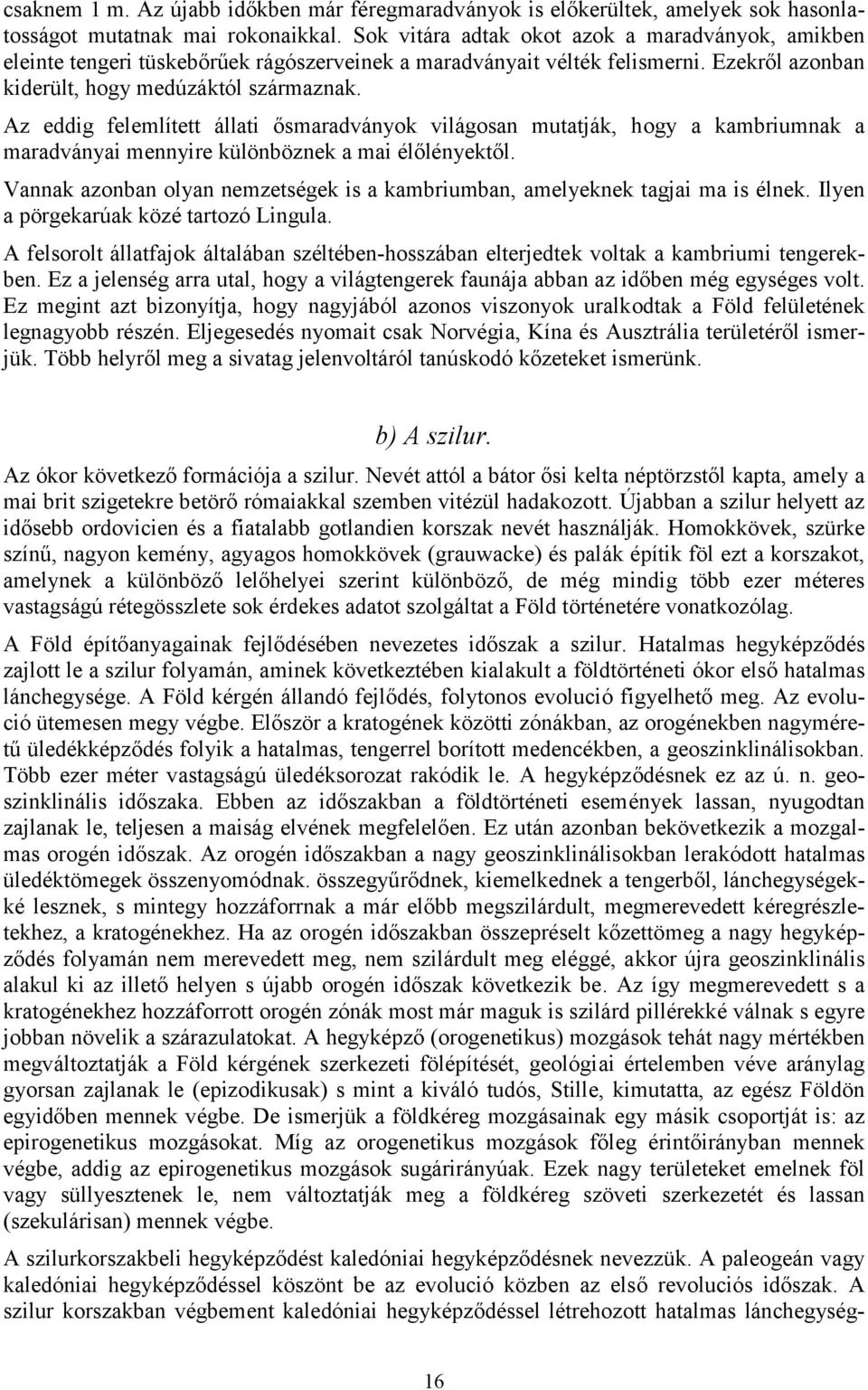 Az eddig felemlített állati ősmaradványok világosan mutatják, hogy a kambriumnak a maradványai mennyire különböznek a mai élőlényektől.