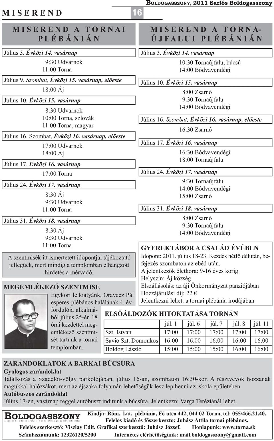 Szombat, Évközi 16. vasárnap, előeste 17:00 Udvarnok 18:00 Áj Július 17. Évközi 16. vasárnap 17:00 Torna Július 24. Évközi 17. vasárnap 8:30 Áj 9:30 Udvarnok 11:00 Torna Július 31. Évközi 18.