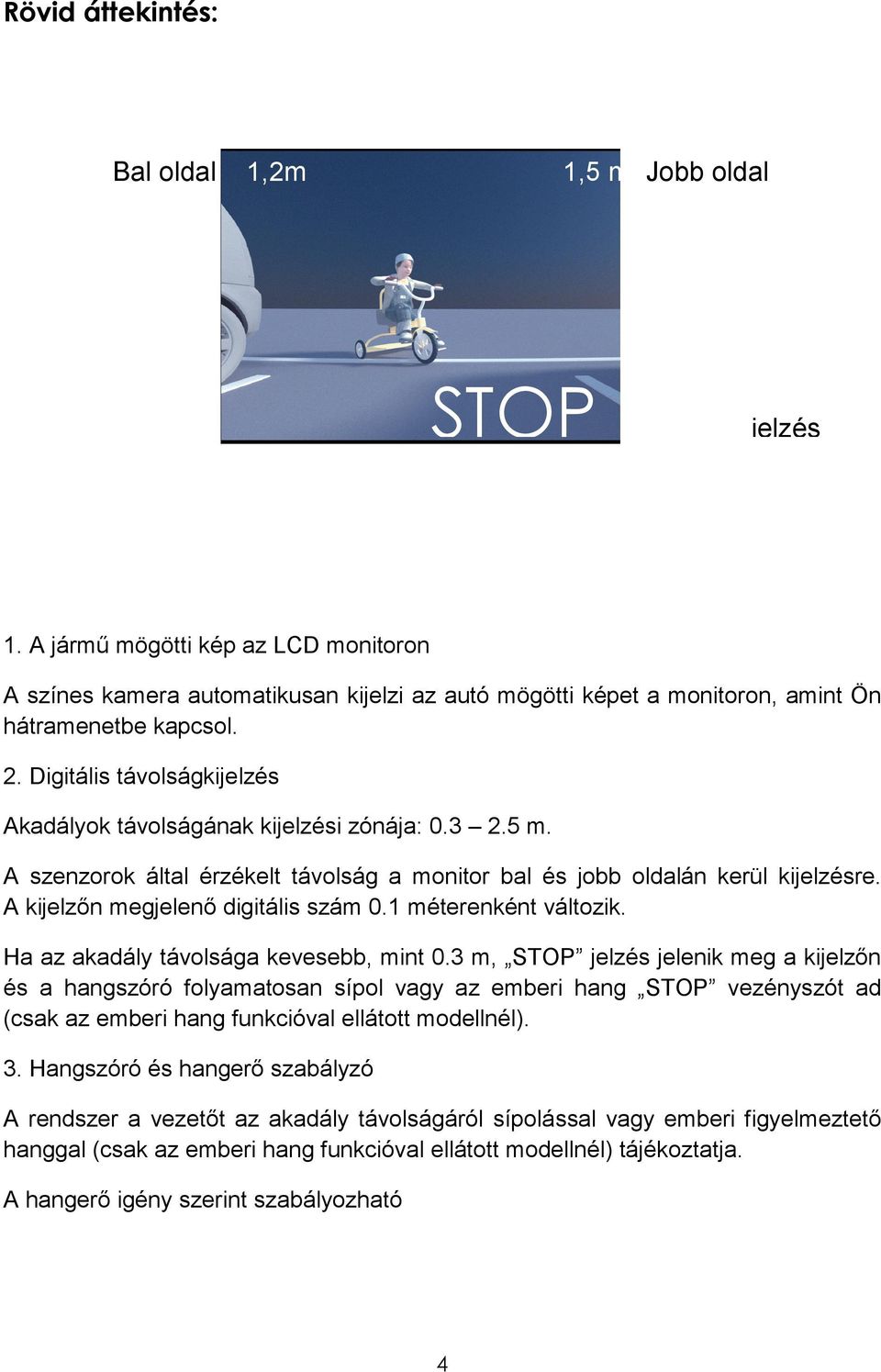 Digitális távolságkijelzés Akadályok távolságának kijelzési zónája: 0.3 2.5 m. A szenzorok által érzékelt távolság a monitor bal és jobb oldalán kerül kijelzésre.