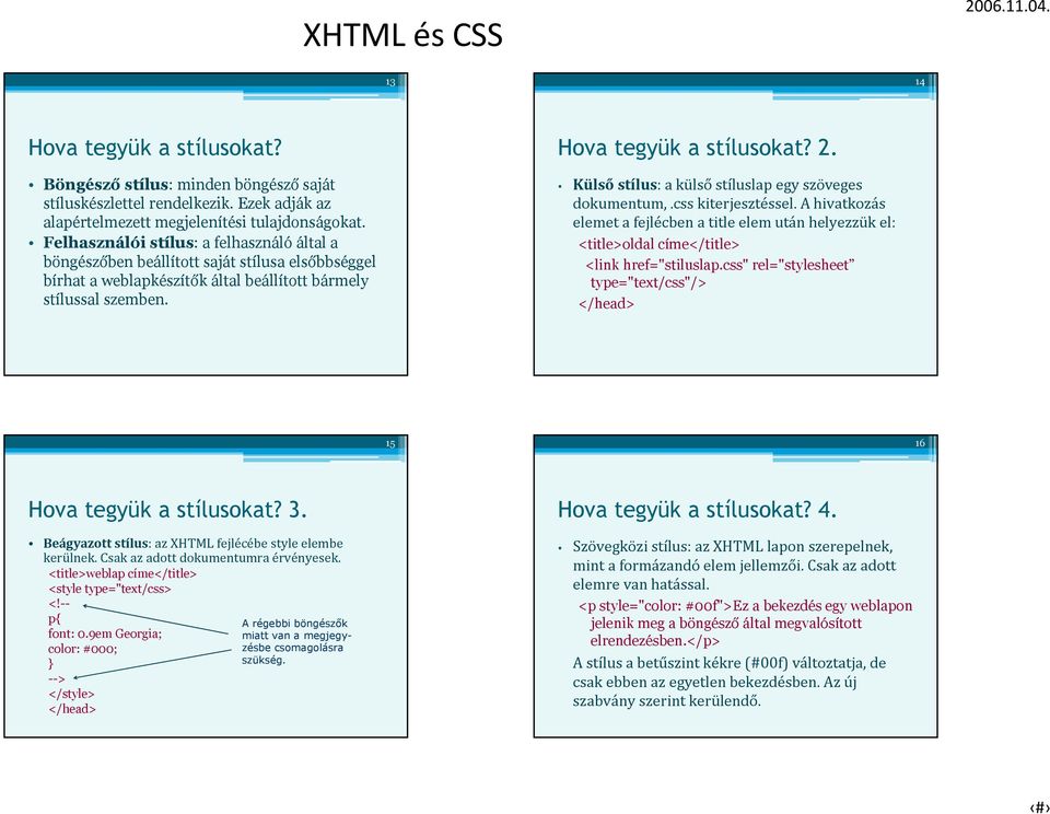 Külső stílus: a külső stíluslap egy szöveges dokumentum,.css kiterjesztéssel. A hivatkozás elemet a fejlécben a title elem után helyezzük el: <title>oldal címe</title> <link href="stiluslap.