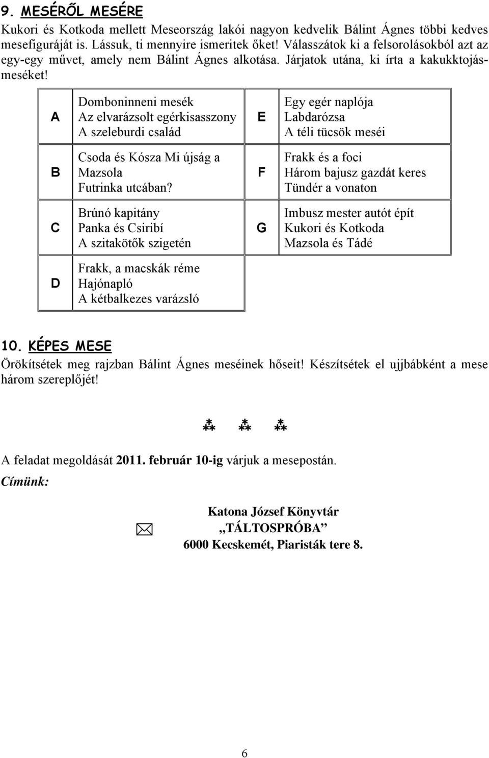 A Domboninneni mesék Az elvarázsolt egérkisasszony A szeleburdi család E Egy egér naplója Labdarózsa A téli tücsök meséi B Csoda és Kósza Mi újság a Mazsola Futrinka utcában?