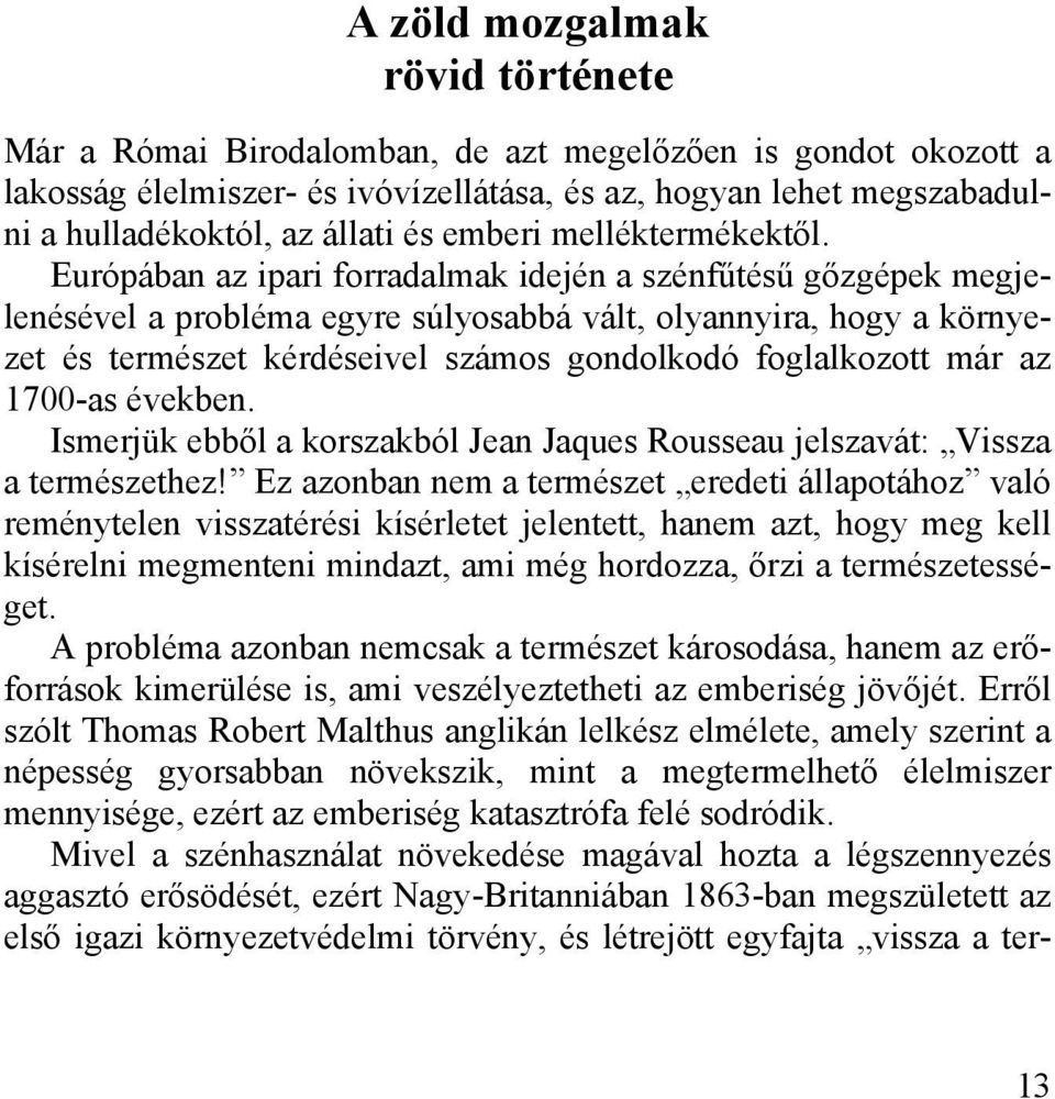 Európában az ipari forradalmak idején a szénfűtésű gőzgépek megjelenésével a probléma egyre súlyosabbá vált, olyannyira, hogy a környezet és természet kérdéseivel számos gondolkodó foglalkozott már