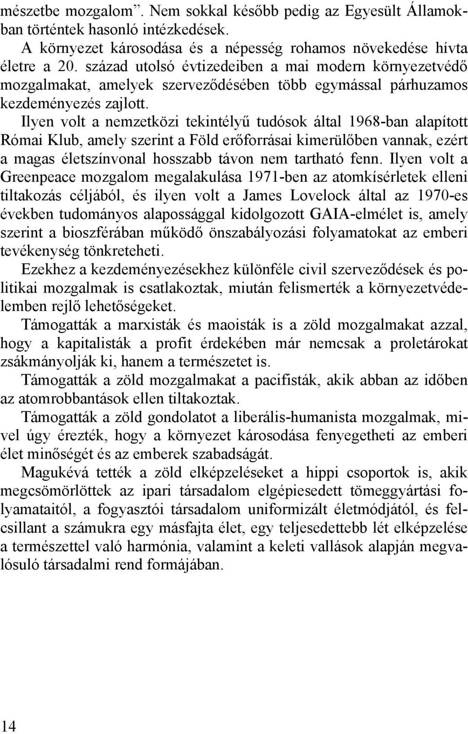 Ilyen volt a nemzetközi tekintélyű tudósok által 1968-ban alapított Római Klub, amely szerint a Föld erőforrásai kimerülőben vannak, ezért a magas életszínvonal hosszabb távon nem tartható fenn.