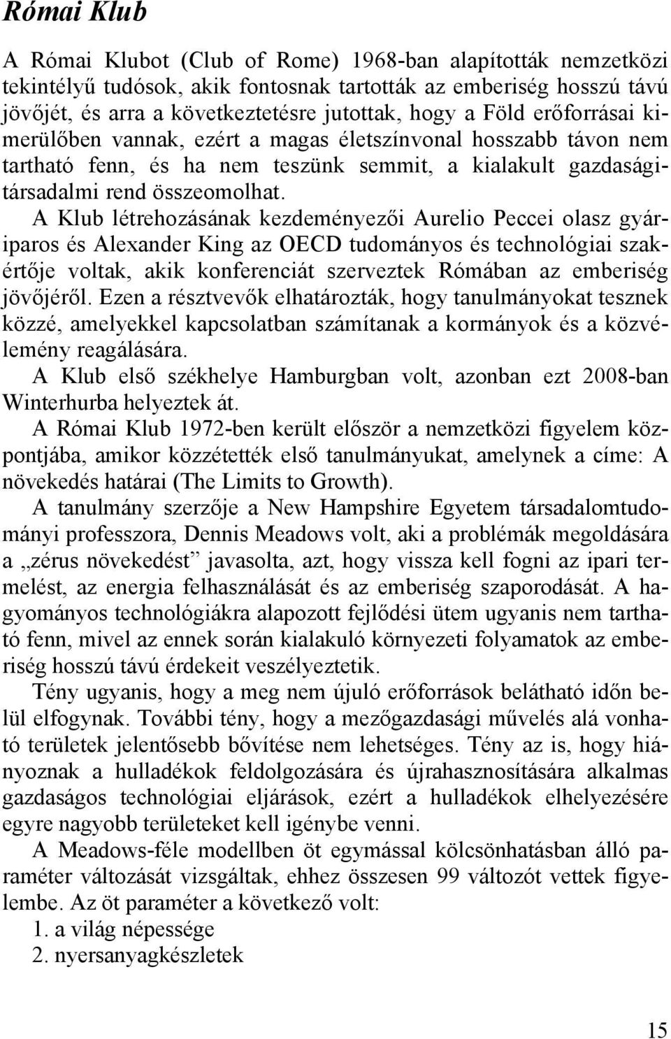 A Klub létrehozásának kezdeményezői Aurelio Peccei olasz gyáriparos és Alexander King az OECD tudományos és technológiai szakértője voltak, akik konferenciát szerveztek Rómában az emberiség jövőjéről.