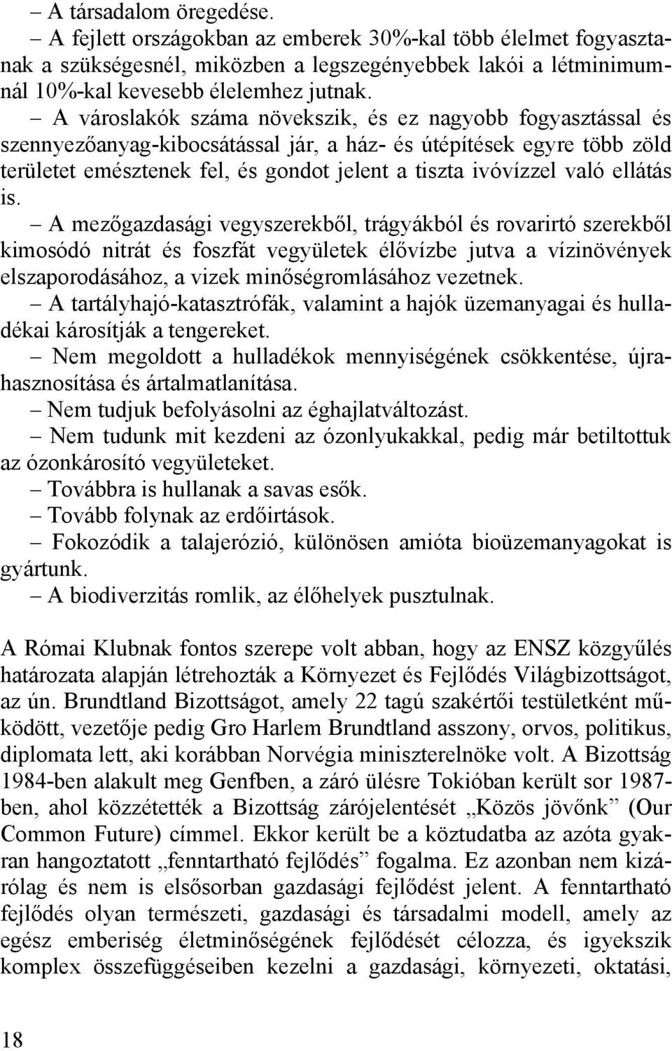 ellátás is. A mezőgazdasági vegyszerekből, trágyákból és rovarirtó szerekből kimosódó nitrát és foszfát vegyületek élővízbe jutva a vízinövények elszaporodásához, a vizek minőségromlásához vezetnek.