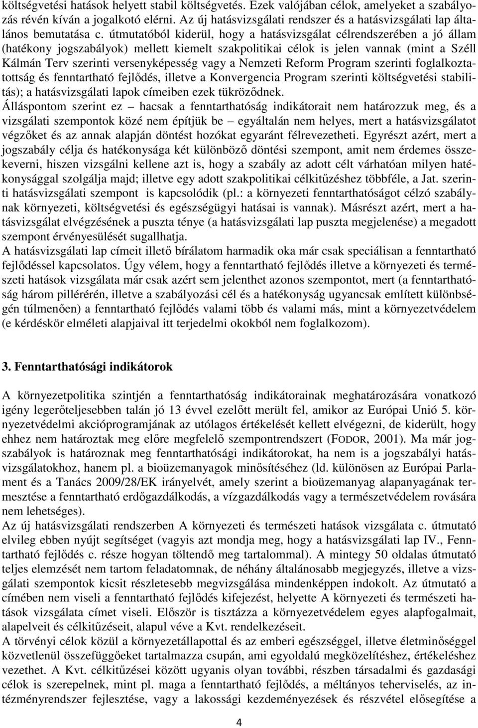 útmutatóból kiderül, hogy a hatásvizsgálat célrendszerében a jó állam (hatékony jogszabályok) mellett kiemelt szakpolitikai célok is jelen vannak (mint a Széll Kálmán Terv szerinti versenyképesség