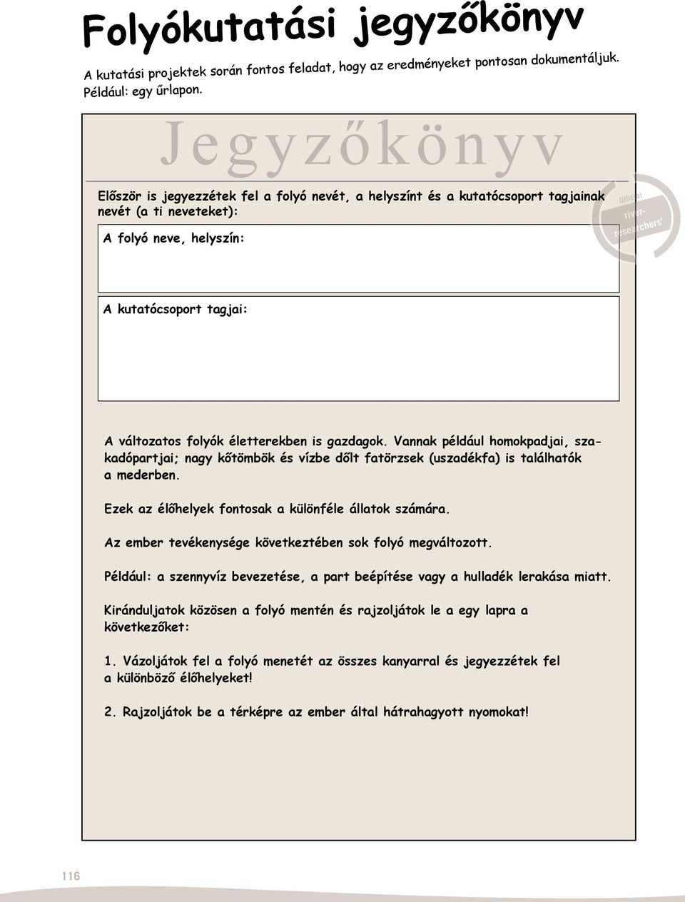 A változatos folyók életterekben is gazdagok. Vannak például homokpadjai, szakadópartjai; nagy kőtömbök és vízbe dőlt fatörzsek (uszadékfa) is találhatók a mederben.