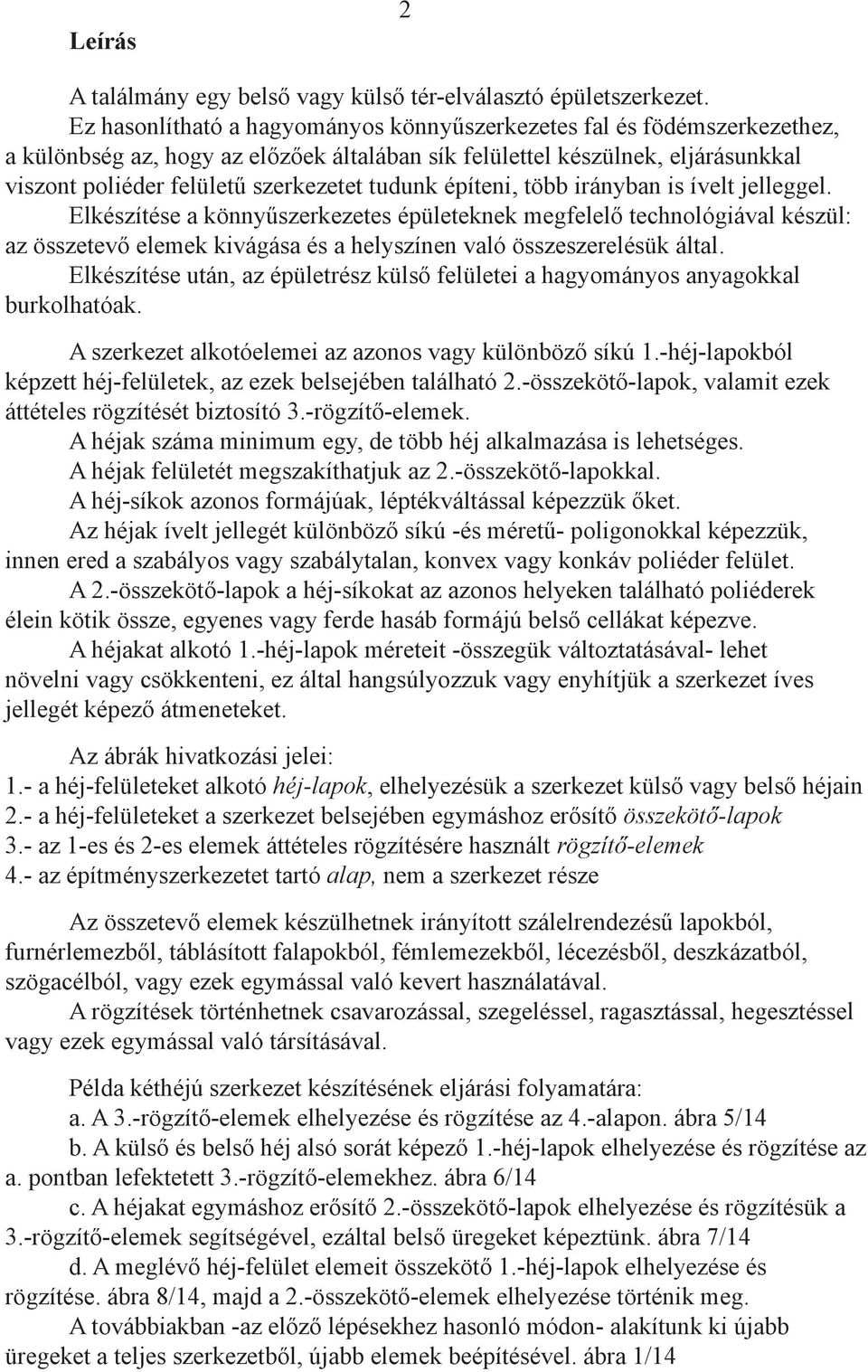 tudunk építeni, több irányban is ívelt jelleggel. Elkészítése a könnyűszerkezetes épületeknek megfelelő technológiával készül: az összetevő elemek kivágása és a helyszínen való összeszerelésük által.