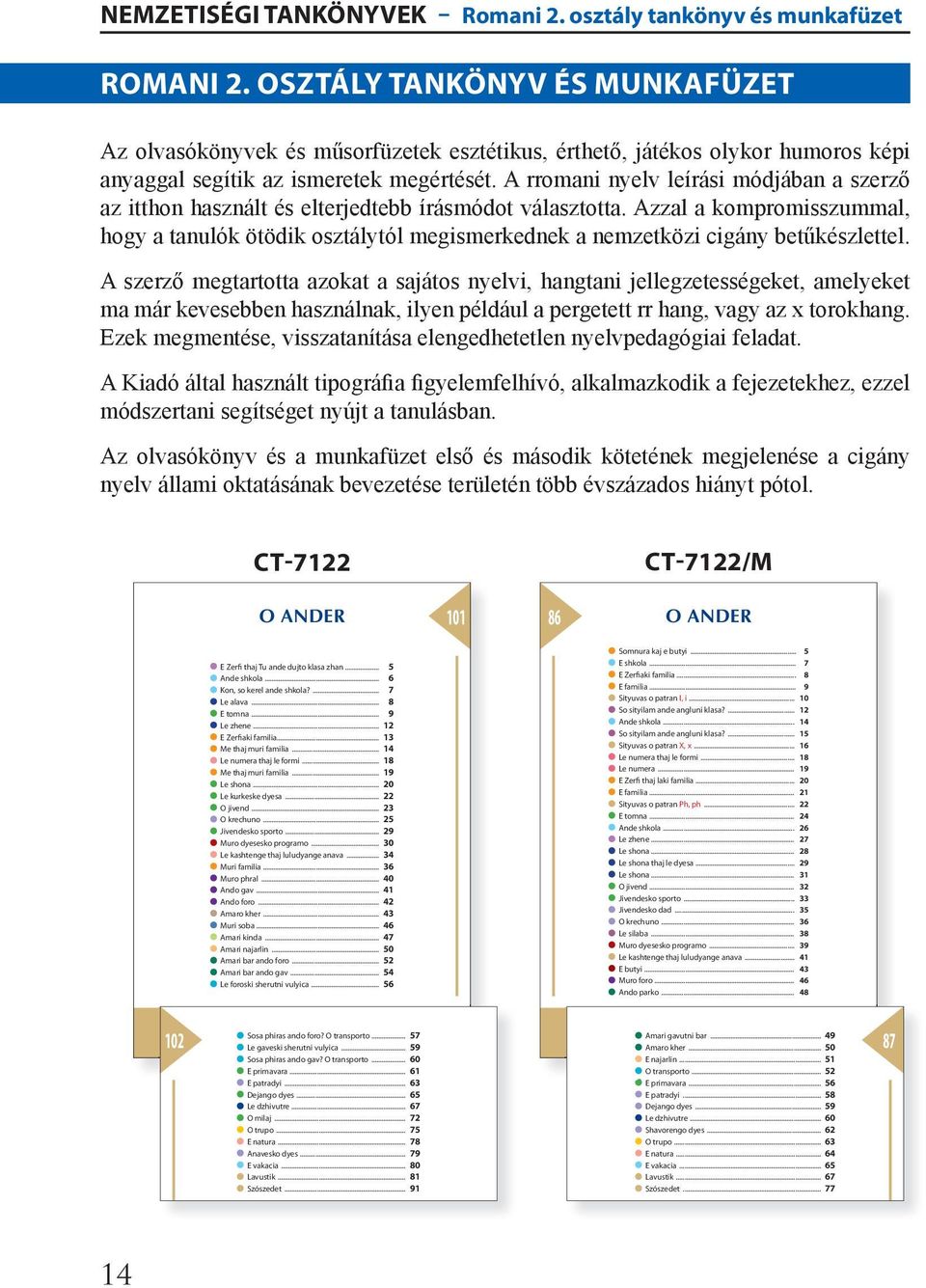 A rromani nyelv leírási módjában a szerző az itthon használt és elterjedtebb írásmódot választotta.