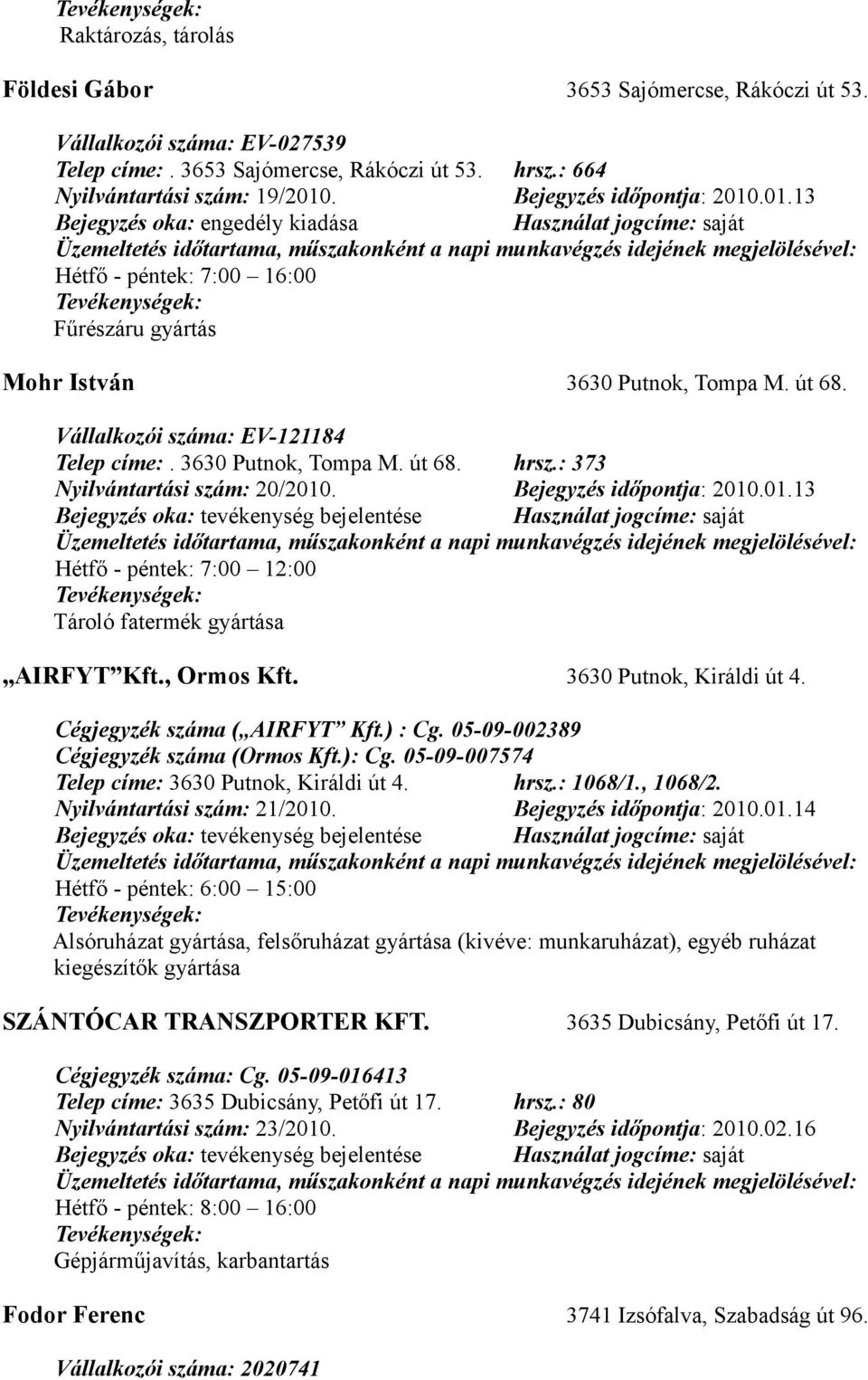 3630 Putnok, Tompa M. út 68. hrsz.: 373 Nyilvántartási szám: 20/2010. Bejegyzés időpontja: 2010.01.13 Hétfő - péntek: 7:00 12:00 Tároló fatermék gyártása AIRFYT Kft., Ormos Kft.