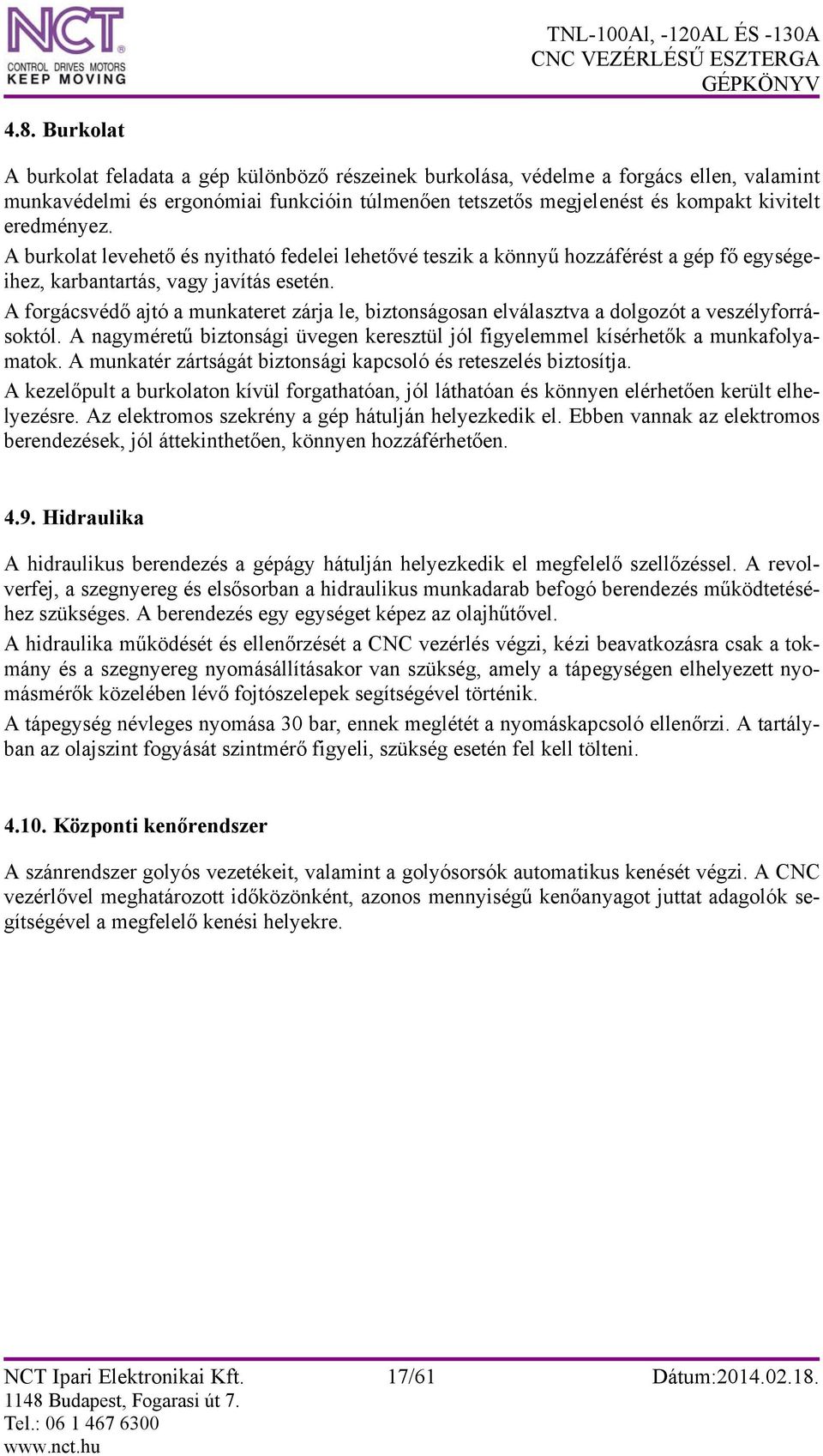 A forgácsvédő ajtó a munkateret zárja le, biztonságosan elválasztva a dolgozót a veszélyforrásoktól. A nagyméretű biztonsági üvegen keresztül jól figyelemmel kísérhetők a munkafolyamatok.