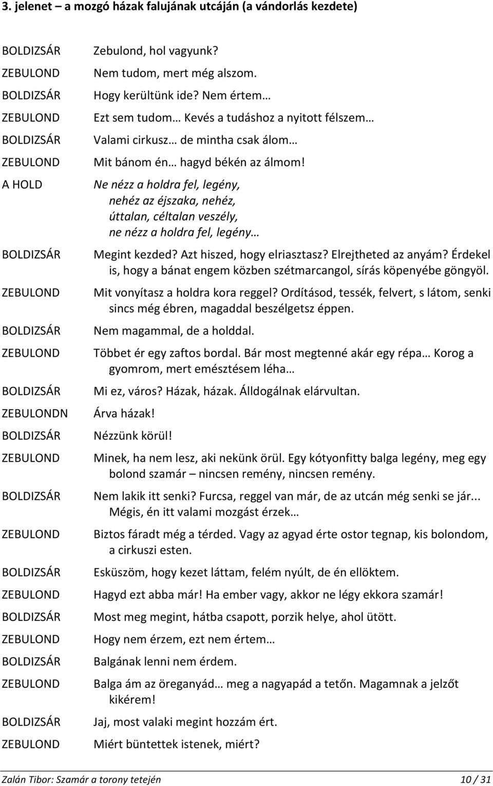 Ne nézz a holdra fel, legény, nehéz az éjszaka, nehéz, úttalan, céltalan veszély, ne nézz a holdra fel, legény Megint kezded? Azt hiszed, hogy elriasztasz? Elrejtheted az anyám?