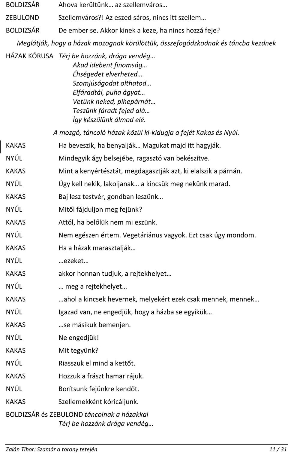 Elfáradtál, puha ágyat Vetünk neked, pihepárnát Teszünk fáradt fejed alá Így készülünk álmod elé. A mozgó, táncoló házak közül ki- kidugja a fejét Kakas és Nyúl.