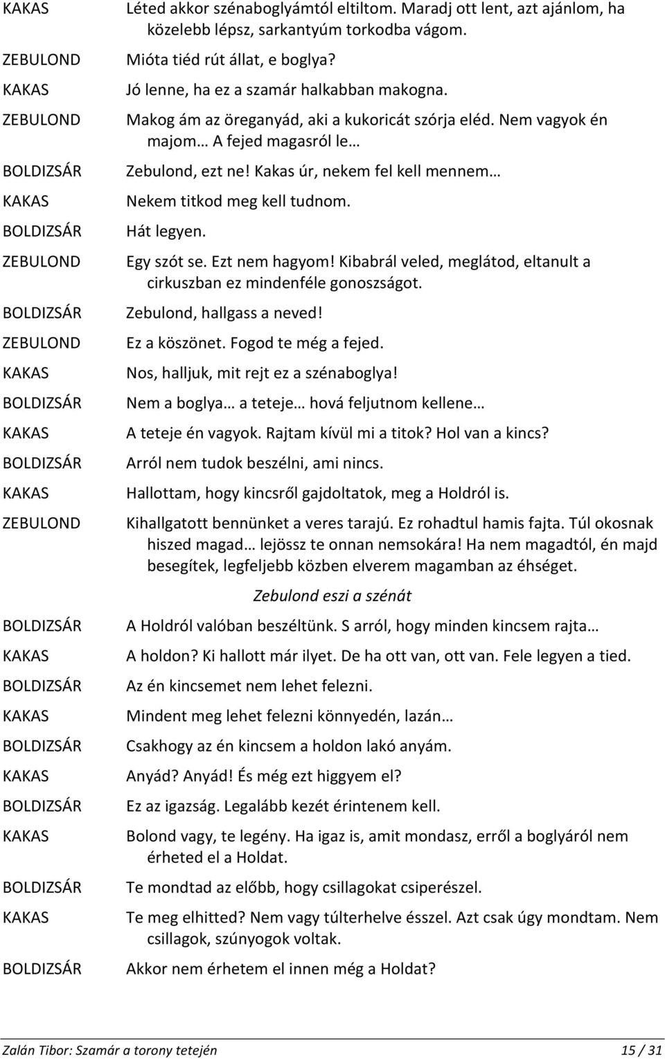 Ezt nem hagyom! Kibabrál veled, meglátod, eltanult a cirkuszban ez mindenféle gonoszságot. Zebulond, hallgass a neved! Ez a köszönet. Fogod te még a fejed. Nos, halljuk, mit rejt ez a szénaboglya!