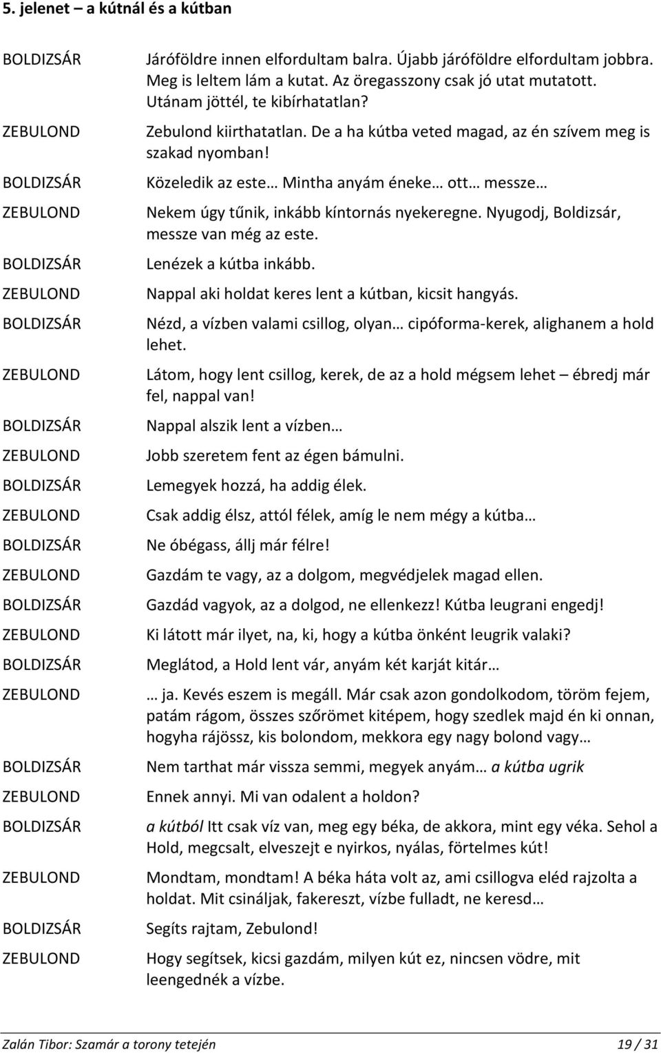 Közeledik az este Mintha anyám éneke ott messze Nekem úgy tűnik, inkább kíntornás nyekeregne. Nyugodj, Boldizsár, messze van még az este. Lenézek a kútba inkább.