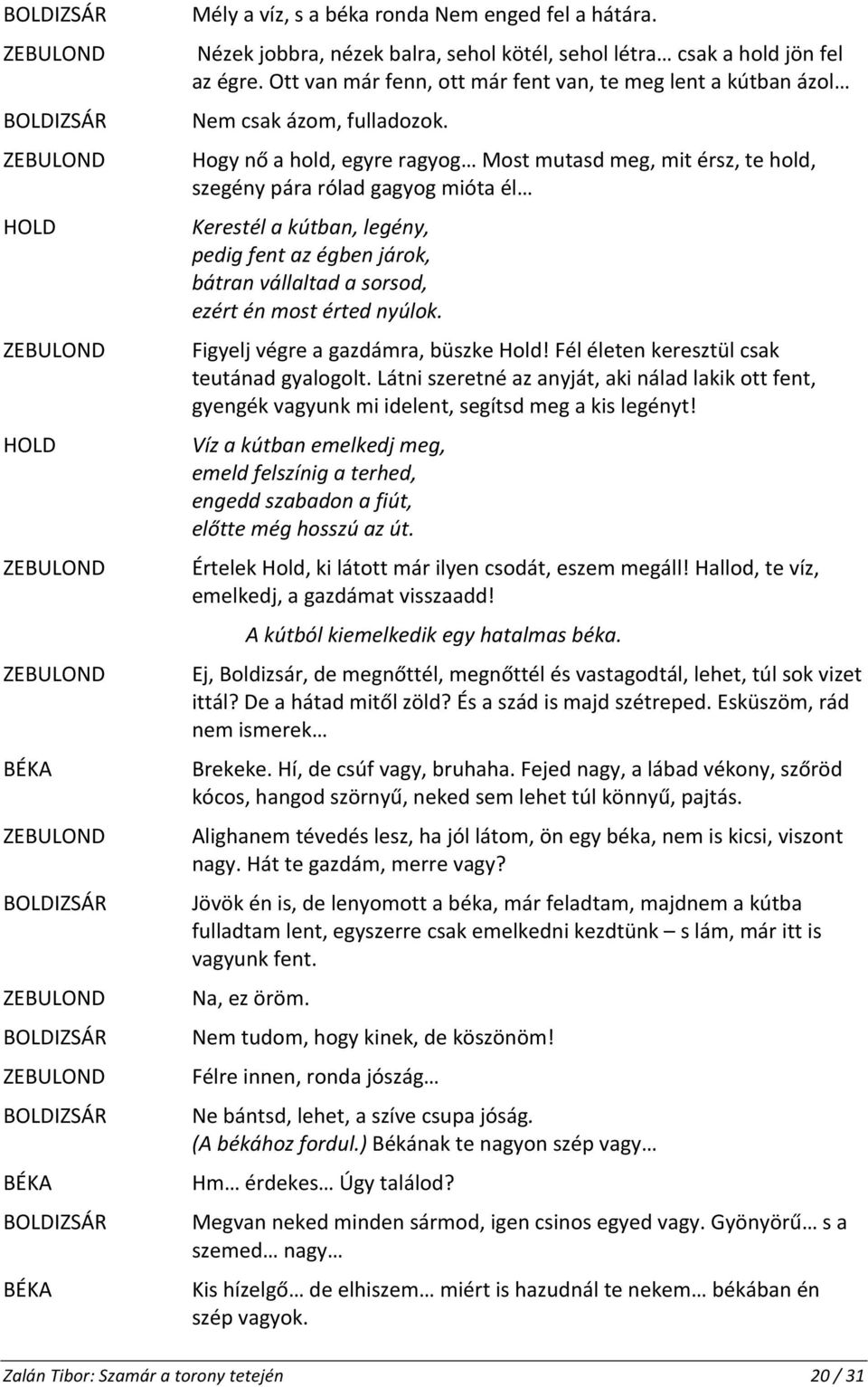 Hogy nő a hold, egyre ragyog Most mutasd meg, mit érsz, te hold, szegény pára rólad gagyog mióta él Kerestél a kútban, legény, pedig fent az égben járok, bátran vállaltad a sorsod, ezért én most