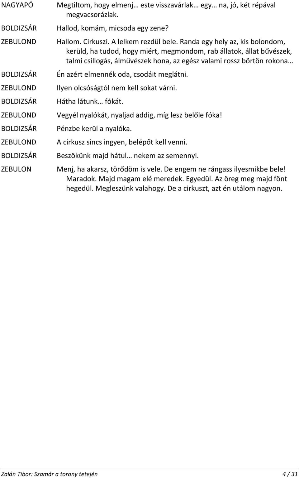 csodáit meglátni. Ilyen olcsóságtól nem kell sokat várni. Hátha látunk fókát. Vegyél nyalókát, nyaljad addig, míg lesz belőle fóka! Pénzbe kerül a nyalóka. A cirkusz sincs ingyen, belépőt kell venni.