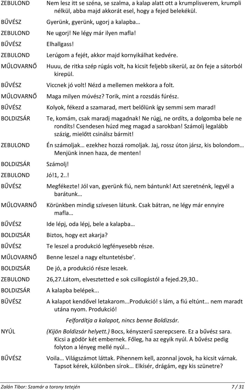 Huuu, de ritka szép rúgás volt, ha kicsit feljebb sikerül, az ön feje a sátorból kirepül. Viccnek jó volt! Nézd a mellemen mekkora a folt. Maga milyen múvész? Torik, mint a rozsdás fúrész.