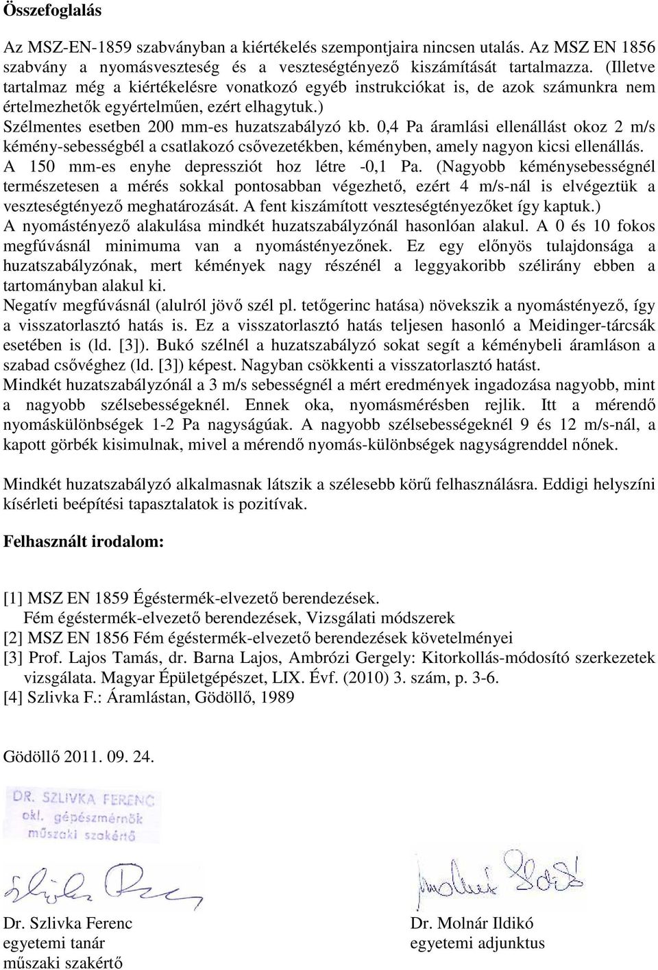 0,4 Pa áramlási ellenállást okoz 2 m/s kémény-sebességbél a csatlakozó csővezetékben, kéményben, amely nagyon kicsi ellenállás. A 150 mm-es enyhe depressziót hoz létre -0,1 Pa.