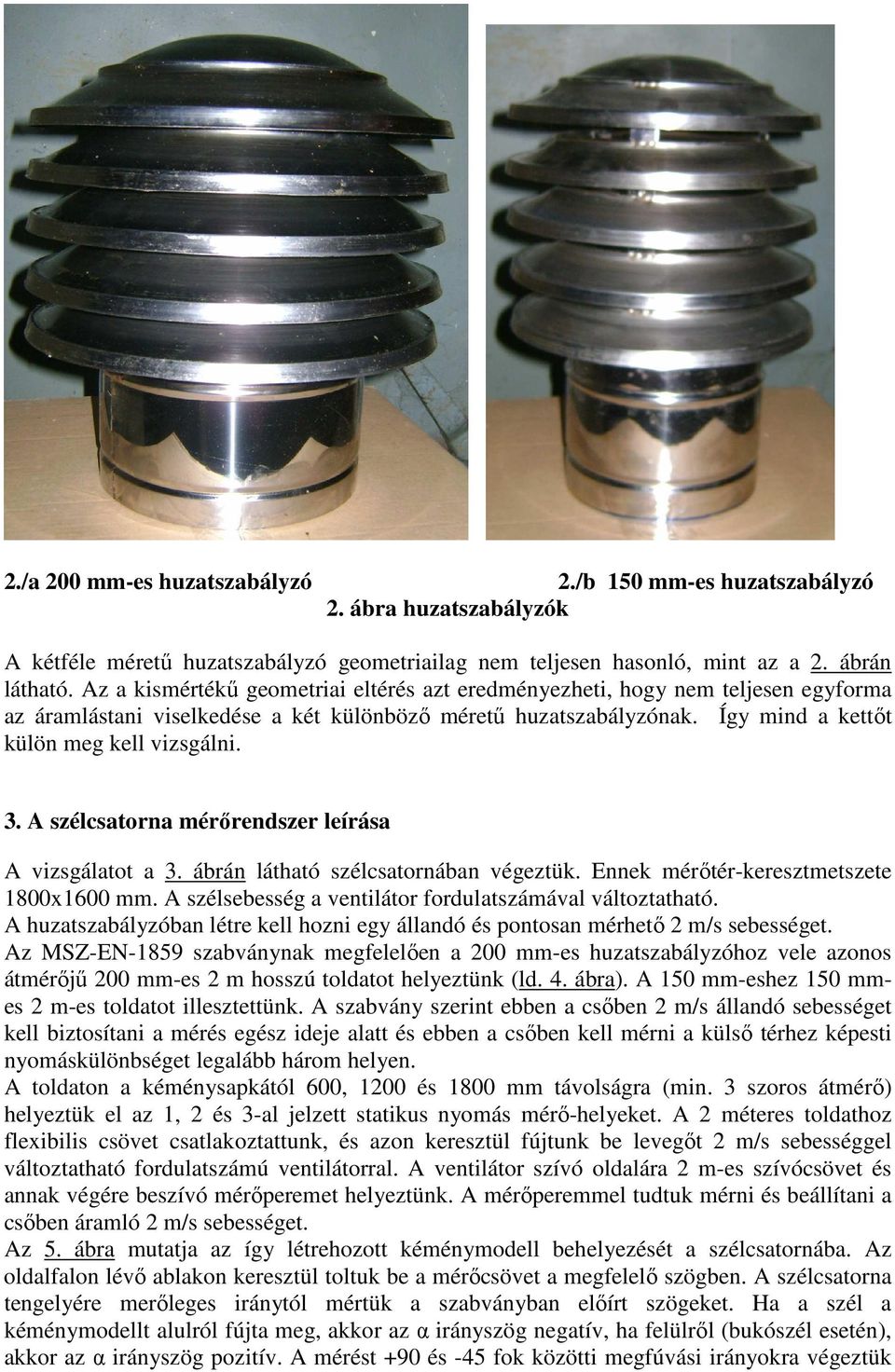 A szélcsatorna mérőrendszer leírása A vizsgálatot a 3. ábrán látható szélcsatornában végeztük. Ennek mérőtér-keresztmetszete 1800x1600 mm. A szélsebesség a ventilátor fordulatszámával változtatható.