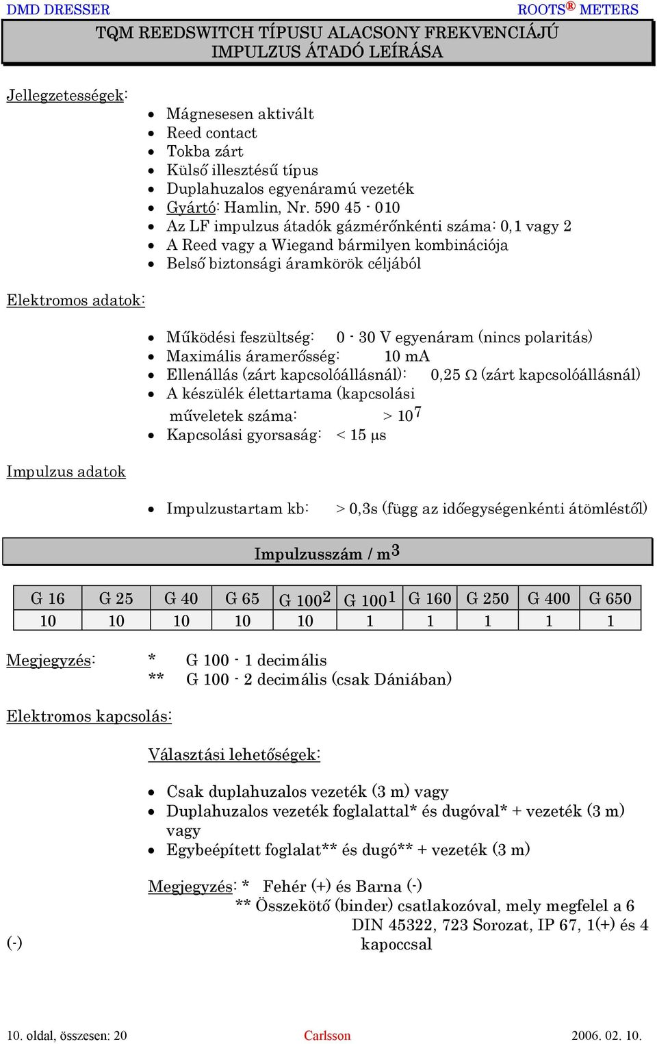 feszültség: 0-30 V egyenáram (nincs polaritás) Maximális áramerősség: 10 ma Ellenállás (zárt kapcsolóállásnál): 0,25 Ω (zárt kapcsolóállásnál) A készülék élettartama (kapcsolási műveletek száma: > 10