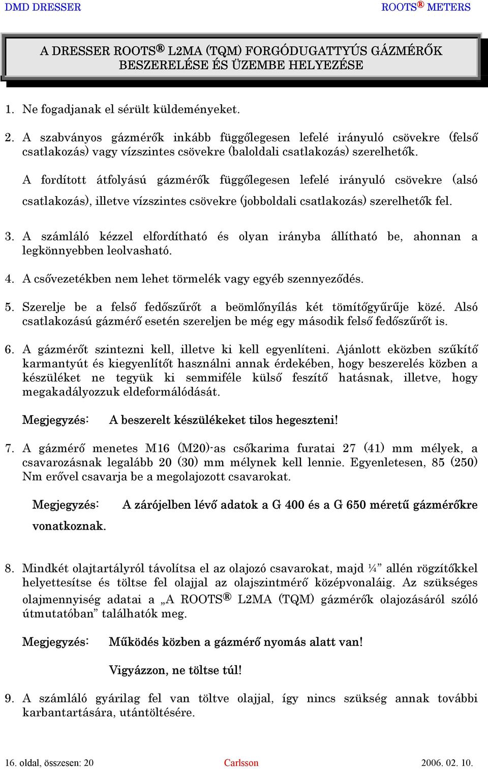 A fordított átfolyású gázmérők függőlegesen lefelé irányuló csövekre (alsó csatlakozás), illetve vízszintes csövekre (jobboldali csatlakozás) szerelhetők fel. 3.