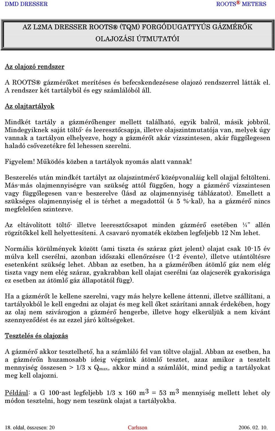 Mindegyiknek saját töltő- és leeresztőcsapja, illetve olajszintmutatója van, melyek úgy vannak a tartályon elhelyezve, hogy a gázmérőt akár vízszintesen, akár függőlegesen haladó csővezetékre fel