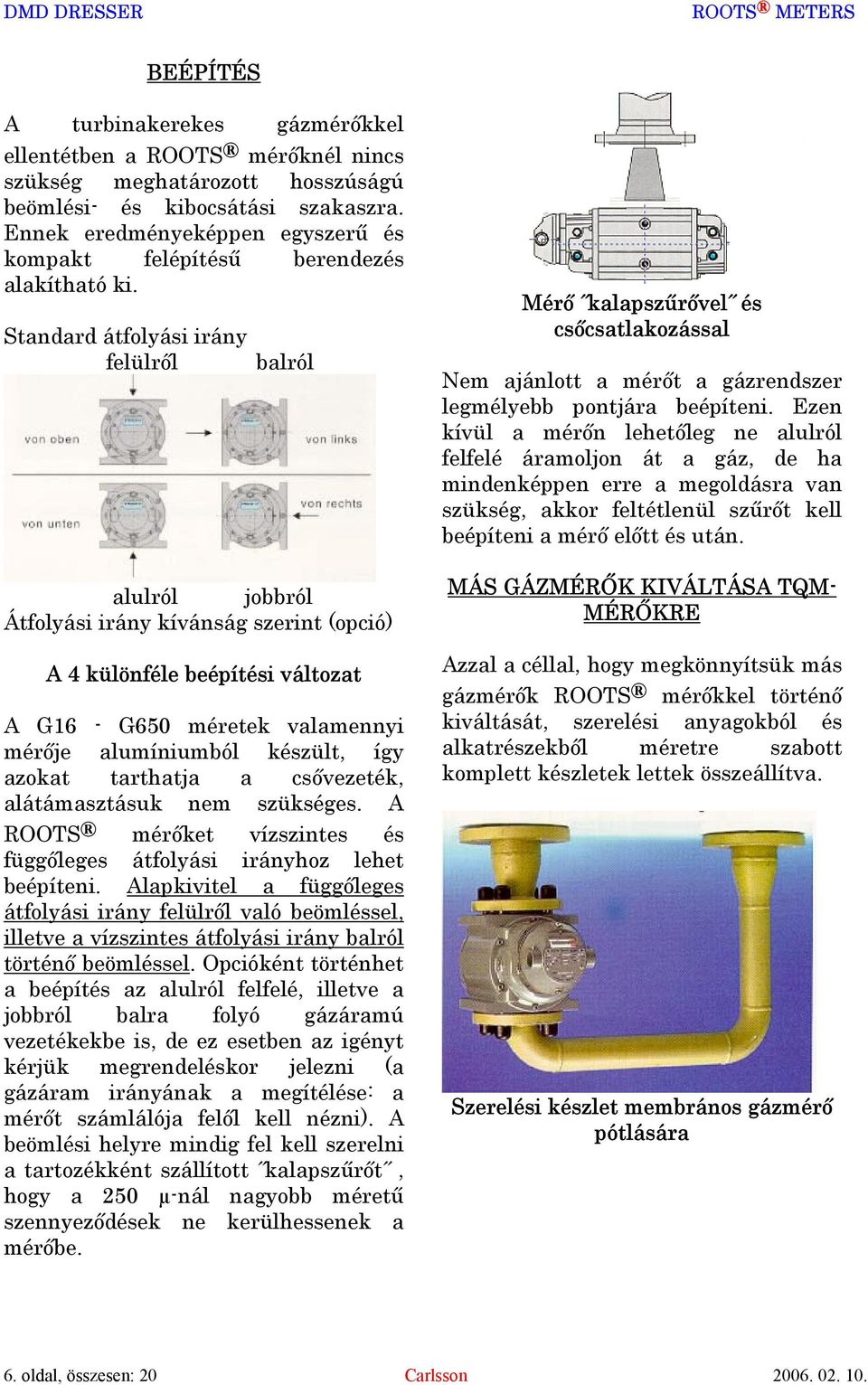 Standard átfolyási irány felülről balról alulról jobbról Átfolyási irány kívánság szerint (opció) A 4 különféle beépítési változat A G16 - G650 méretek valamennyi mérője alumíniumból készült, így