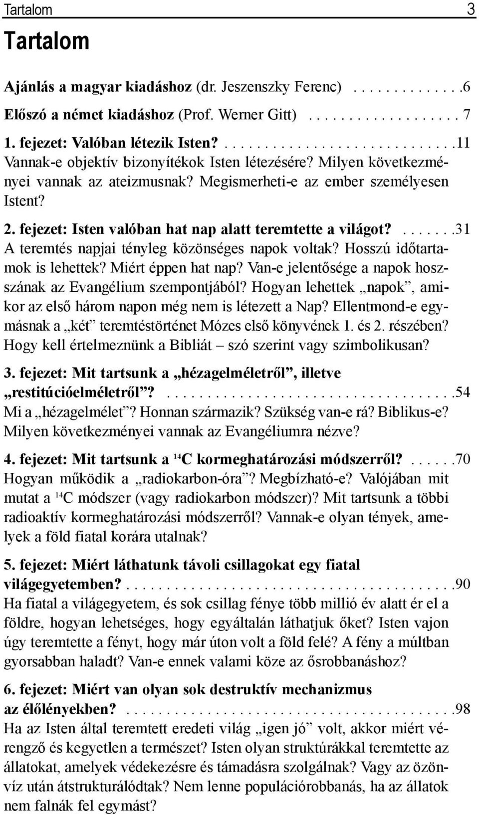 fejezet: Isten valóban hat nap alatt teremtette a világot?.......31 A teremtés napjai tényleg közönséges napok voltak? Hosszú idõtartamok is lehettek? Miért éppen hat nap?