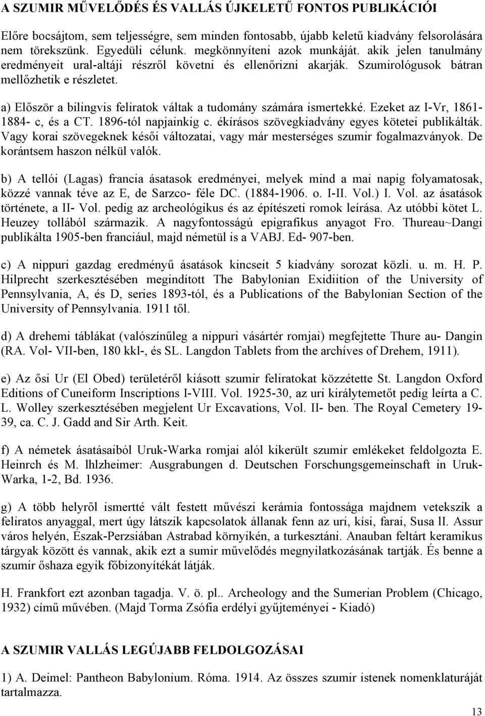 a) Először a bilingvis feliratok váltak a tudomány számára ismertekké. Ezeket az I-Vr, 1861-1884- c, és a CT. 1896-tól napjainkig c. ékírásos szövegkiadvány egyes kötetei publikálták.