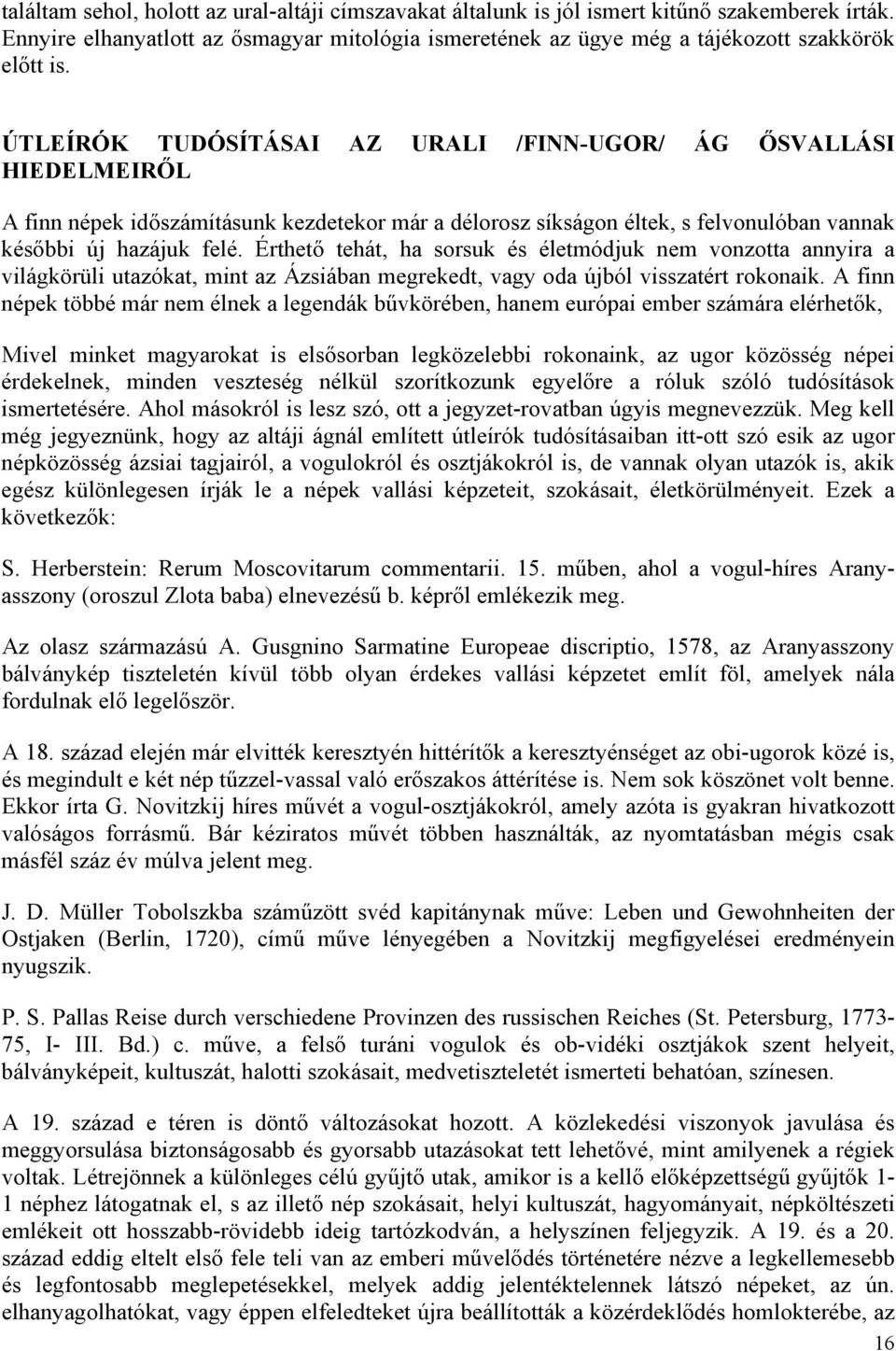 Érthető tehát, ha sorsuk és életmódjuk nem vonzotta annyira a világkörüli utazókat, mint az Ázsiában megrekedt, vagy oda újból visszatért rokonaik.