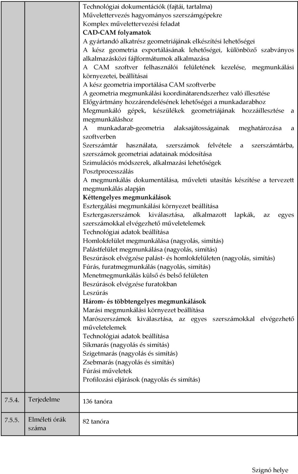 beállításai A kész geometria importálása CAM szoftverbe A geometria megmunkálási koordinátarendszerhez való illesztése Előgyártmány hozzárendelésének lehetőségei a munkadarabhoz Megmunkáló gépek,