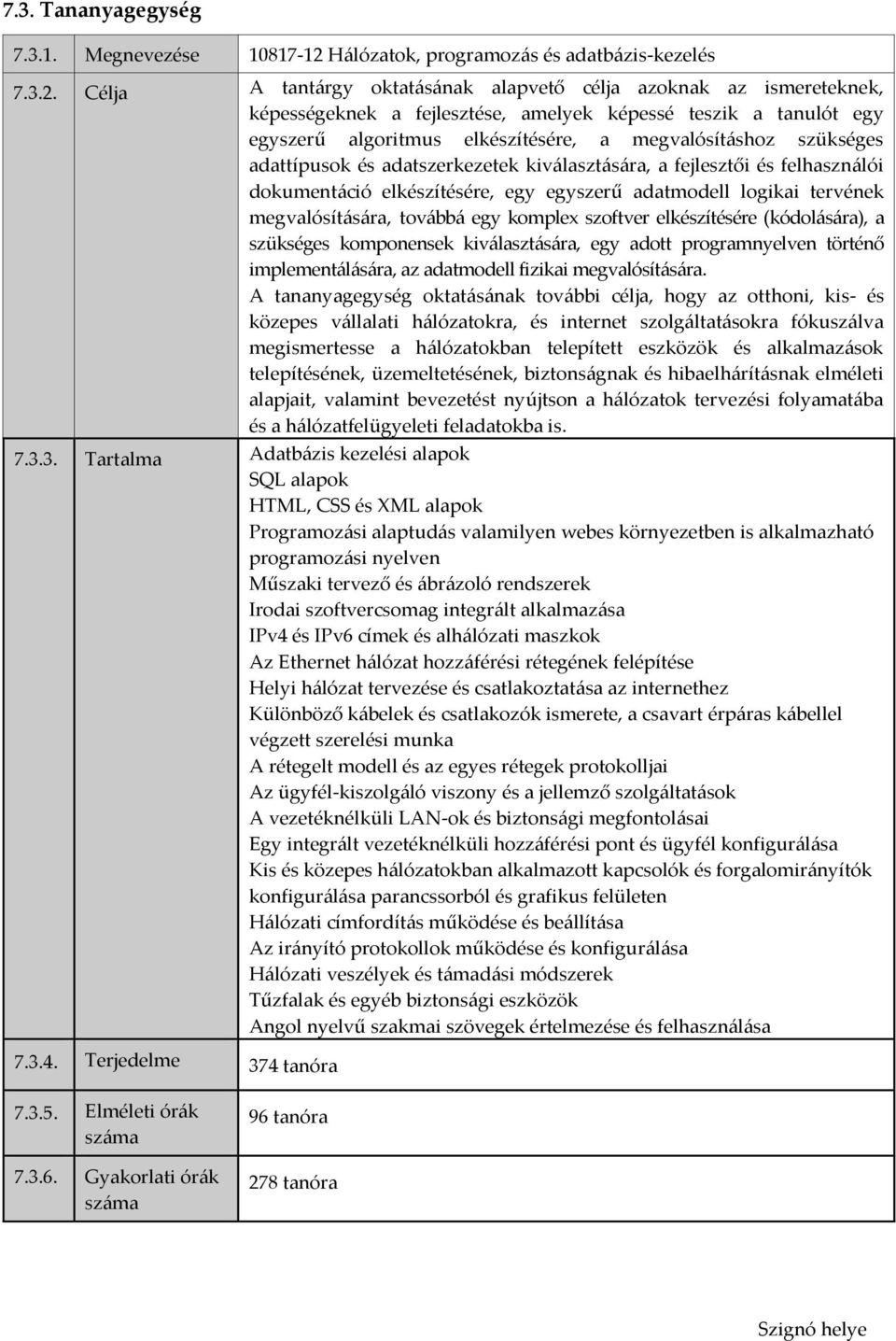 Célja A tantárgy oktatásának alapvető célja azoknak az ismereteknek, képességeknek a fejlesztése, amelyek képessé teszik a tanulót egy egyszerű algoritmus elkészítésére, a megvalósításhoz szükséges