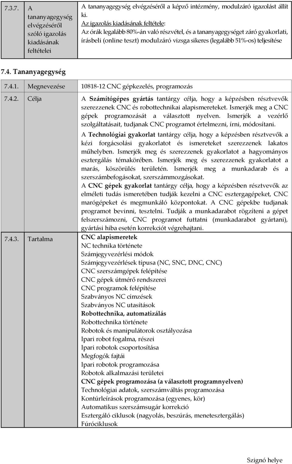 Tananyagegység 7.4.1. Megnevezése 10818-12 CNC gépkezelés, programozás 7.4.2. Célja A Számítógépes gyártás tantárgy célja, hogy a képzésben résztvevők szerezzenek CNC és robottechnikai alapismereteket.