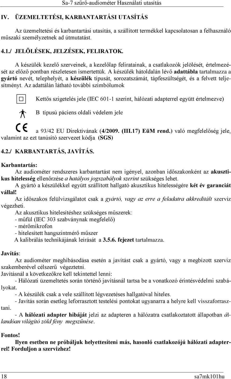 A készülék hátoldalán lévő adattábla tartalmazza a gyártó nevét, telephelyét, a készülék típusát, sorozatszámát, tápfeszültségét, és a felvett teljesítményt.