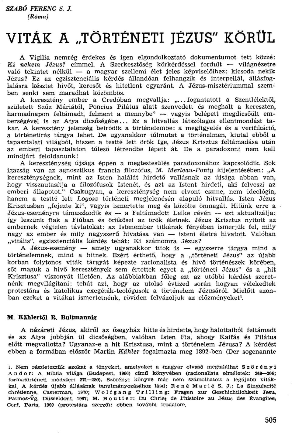 Ez az egzisztenciális kérdés állandóan felhangzik és interpellál, állásfoglalásra késztet hívőt, keresőt és hitetlent egyaránt. A Jézus-misztériummal szemben senki sem maradhat kőzörnbös.