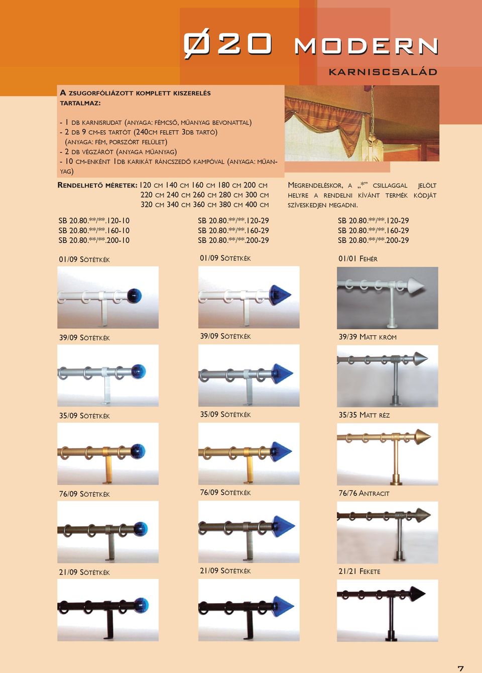 340 CM 360 CM 380 CM 400 CM CM MEGRENDELÉSKOR, A * CSILLAGGAL JELÖLT HELYRE A RENDELNI KÍVÁNT TERMÉK KÓDJÁT SZÍVESKEDJEN MEGADNI. SB 20.80.**/**.120-10 SB 20.80.**/**.160-10 SB 20.80.**/**.200-10 SB 20.