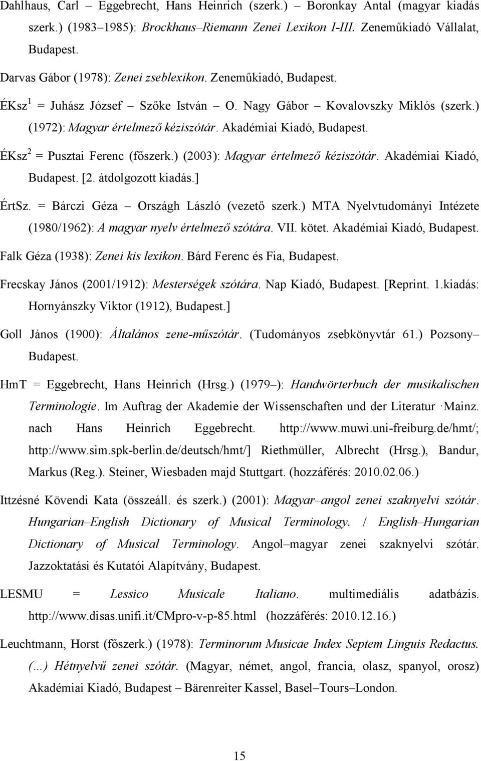 Akadémiai Kiadó, ÉKsz 2 = Pusztai Ferenc (főszerk.) (2003): Magyar értelmező kéziszótár. Akadémiai Kiadó, [2. átdolgozott kiadás.] ÉrtSz. = Bárczi Géza Országh László (vezető szerk.