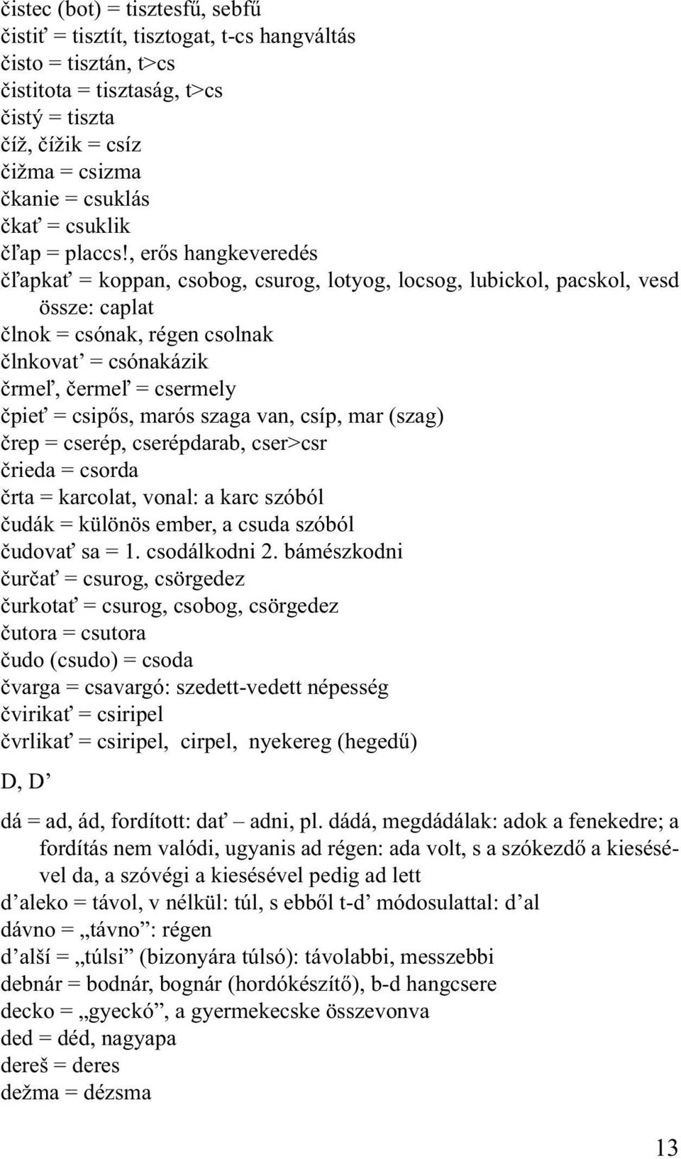 , erős hangkeveredés čľapkať = koppan, csobog, csurog, lotyog, locsog, lubickol, pacskol, vesd össze: caplat člnok = csónak, régen csolnak člnkovat = csónakázik črmeľ, čermeľ = csermely čpieť =