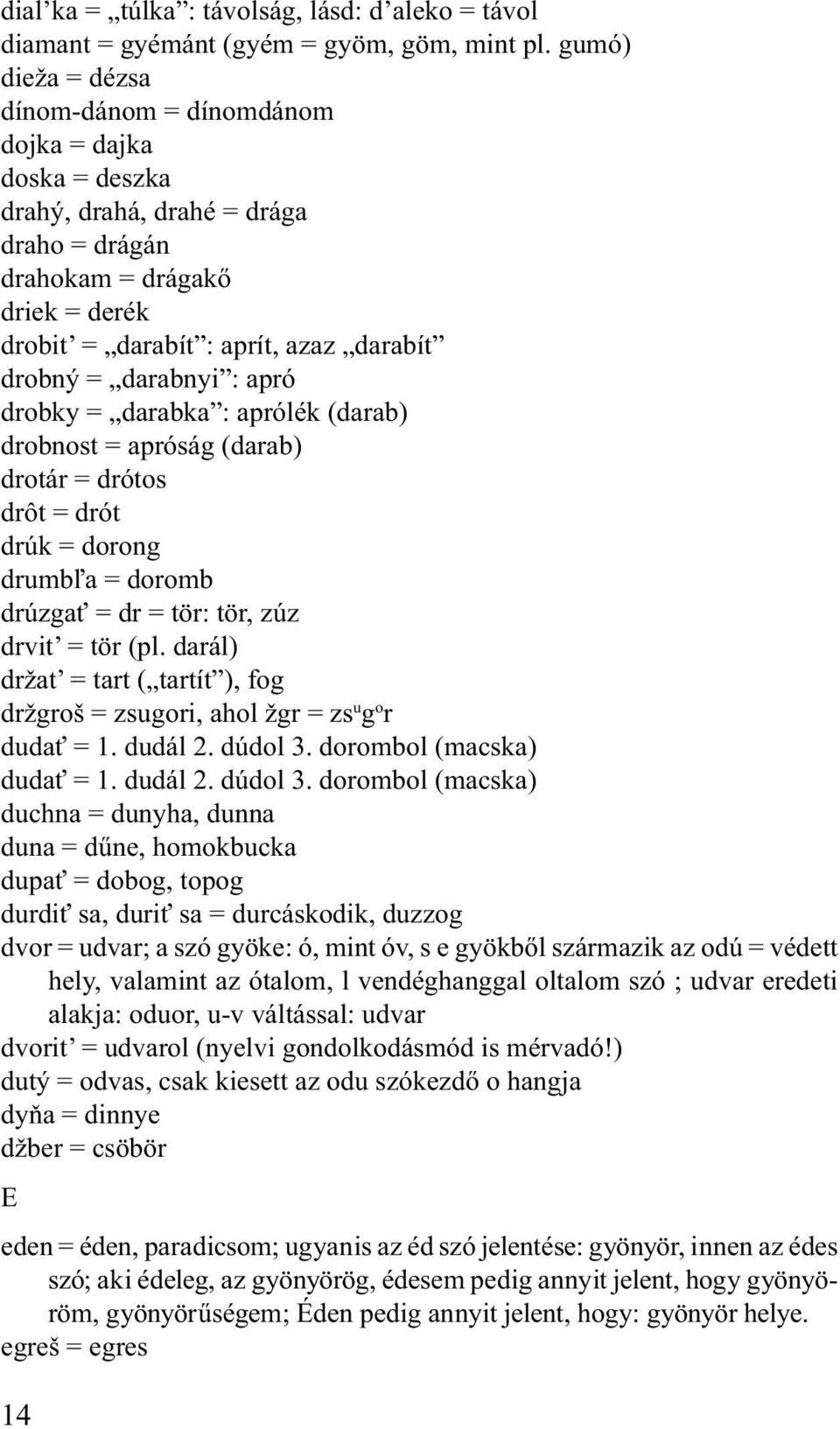 darabnyi : apró drobky = darabka : aprólék (darab) drobnost = apróság (darab) drotár = drótos drôt = drót drúk = dorong drumbľa = doromb drúzgať = dr = tör: tör, zúz drvit = tör (pl.