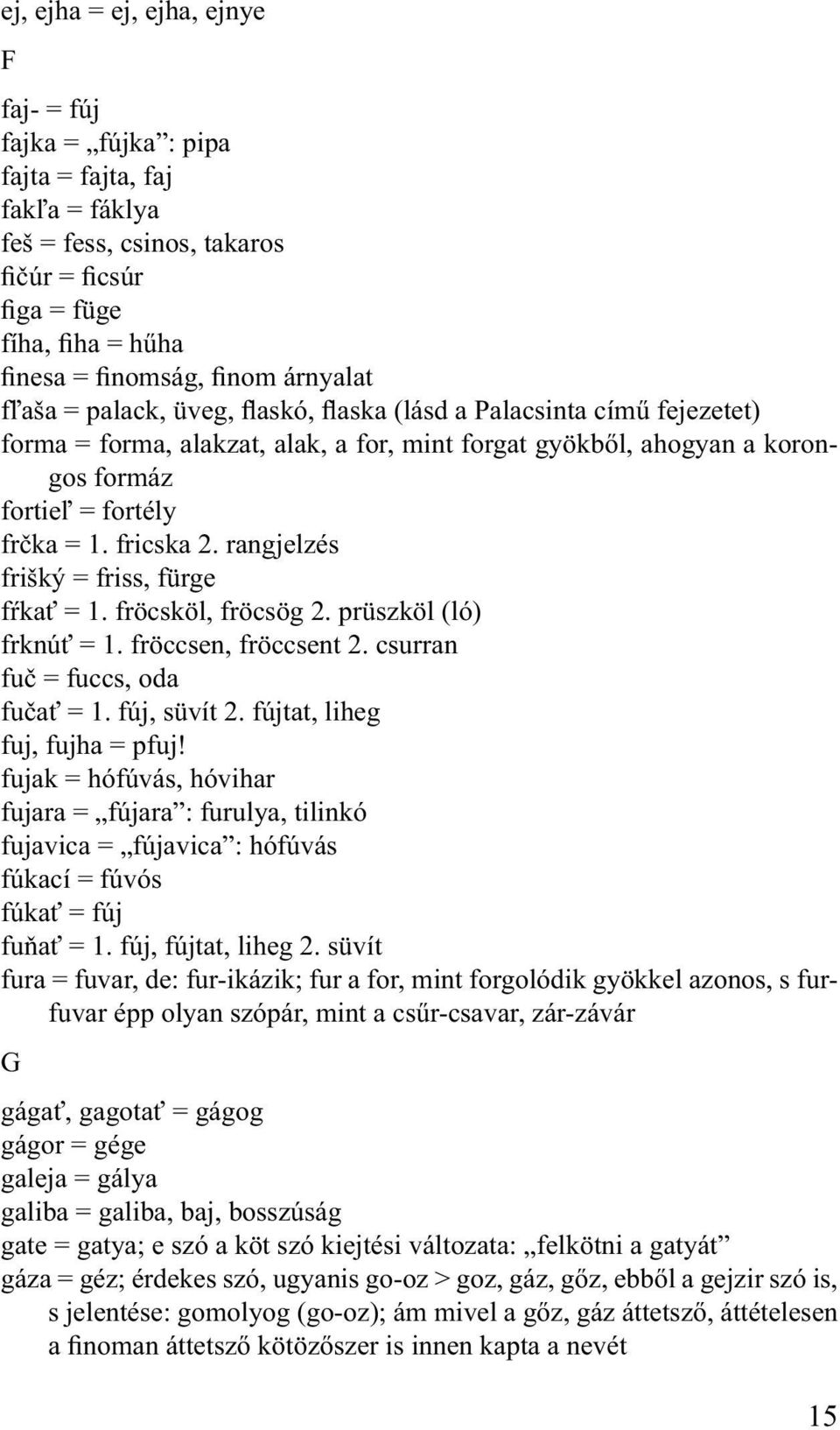 fricska 2. rangjelzés frišký = friss, fürge fŕkať = 1. fröcsköl, fröcsög 2. prüszköl (ló) frknúť = 1. fröccsen, fröccsent 2. csurran fuč = fuccs, oda fučať = 1. fúj, süvít 2.