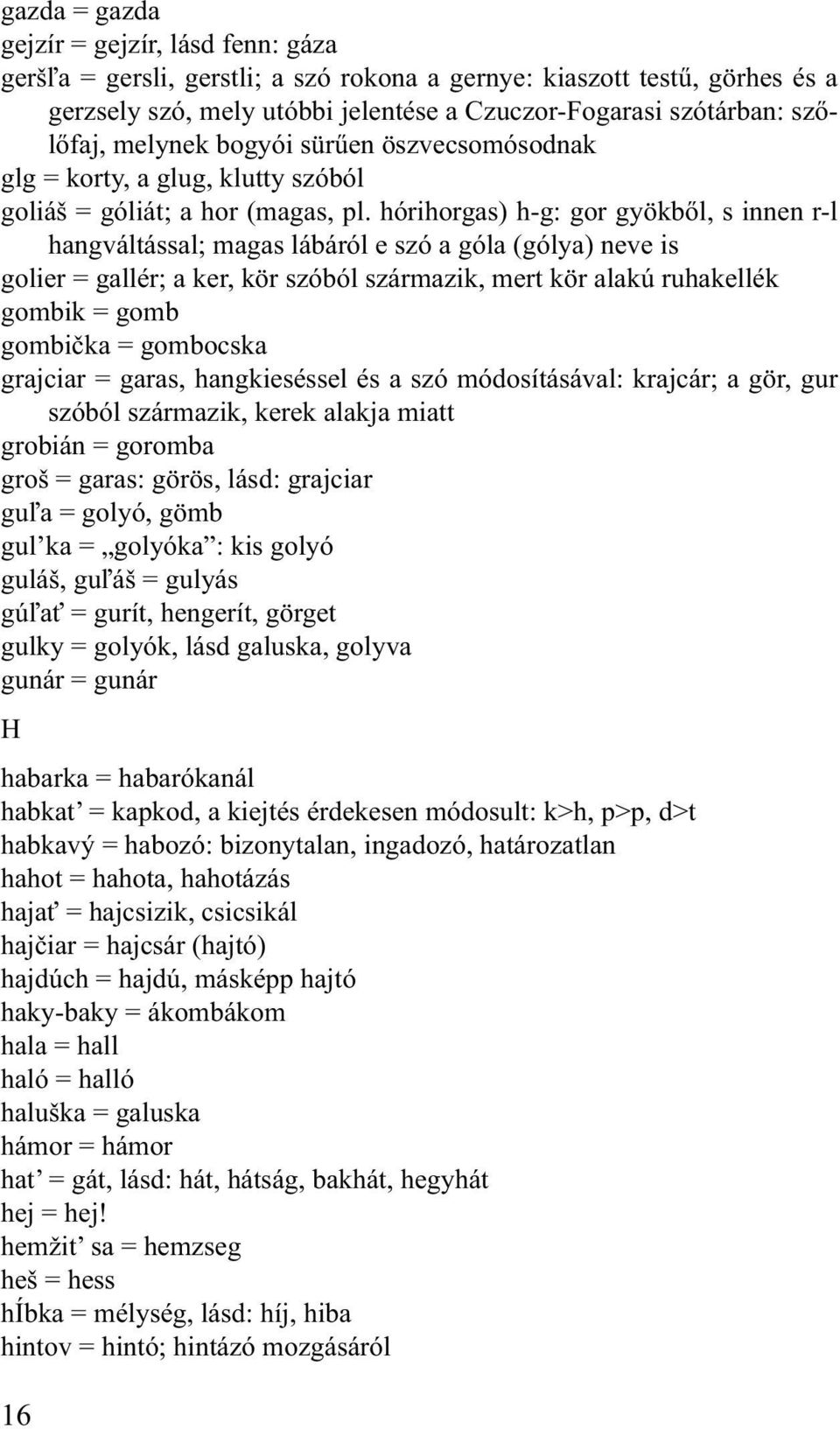 hórihorgas) h-g: gor gyökből, s innen r-l hangváltással; magas lábáról e szó a góla (gólya) neve is golier = gallér; a ker, kör szóból származik, mert kör alakú ruhakellék gombik = gomb gombička =