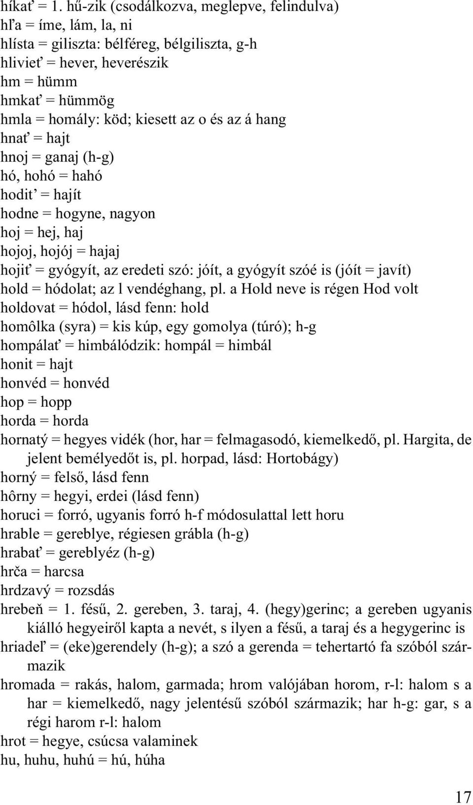 és az á hang hnať = hajt hnoj = ganaj (h-g) hó, hohó = hahó hodit = hajít hodne = hogyne, nagyon hoj = hej, haj hojoj, hojój = hajaj hojiť = gyógyít, az eredeti szó: jóít, a gyógyít szóé is (jóít =