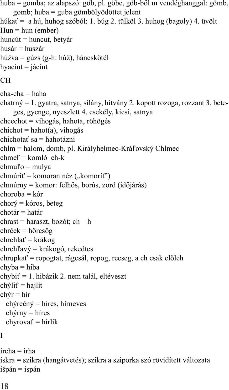 kopott rozoga, rozzant 3. beteges, gyenge, nyeszlett 4. csekély, kicsi, satnya chcechot = vihogás, hahota, röhögés chichot = hahot(a), vihogás chichotať sa = hahotázni chlm = halom, domb, pl.