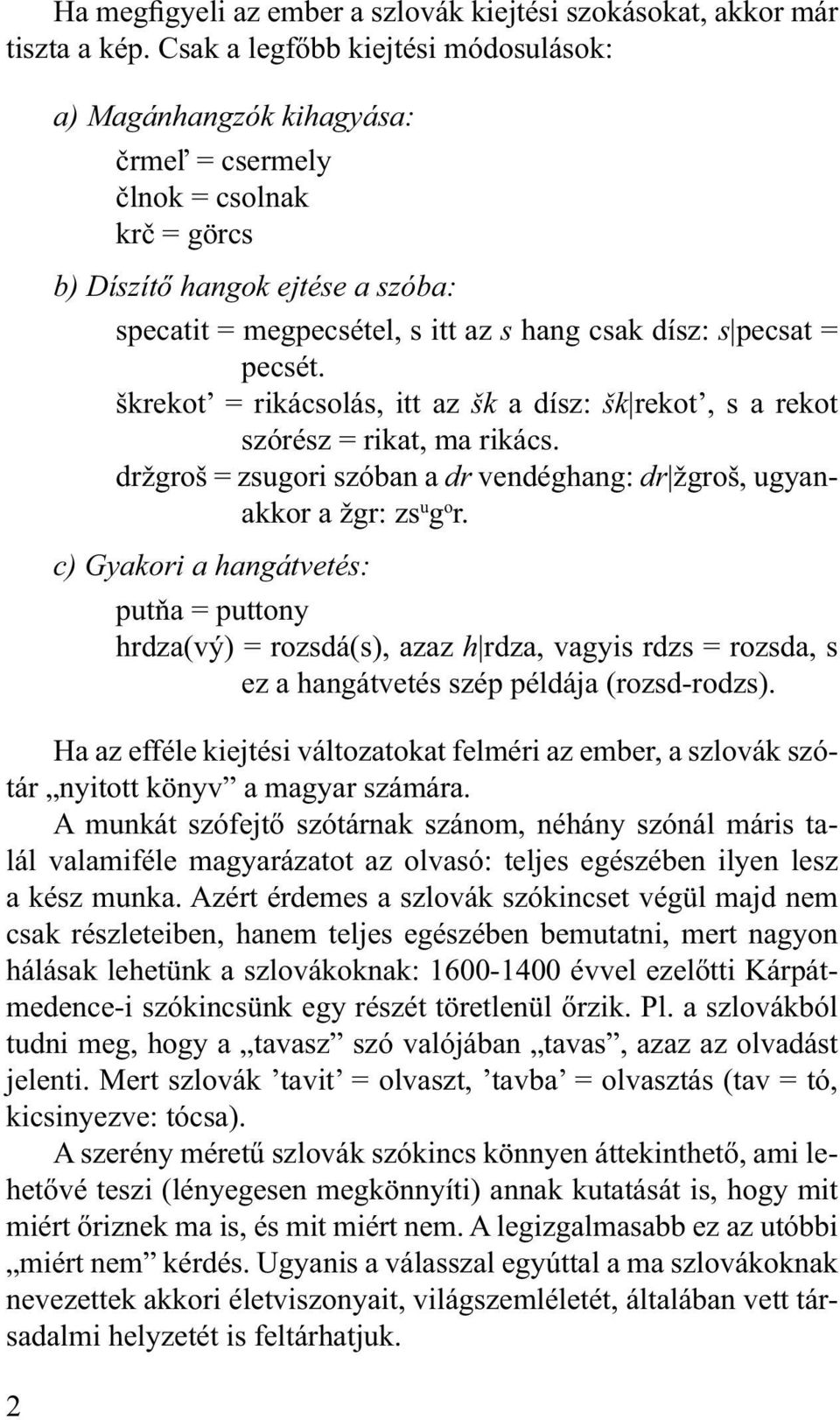 pecsat = pecsét. škrekot = rikácsolás, itt az šk a dísz: šk rekot, s a rekot szórész = rikat, ma rikács. držgroš = zsugori szóban a dr vendéghang: dr žgroš, ugyanakkor a žgr: zs u g o r.