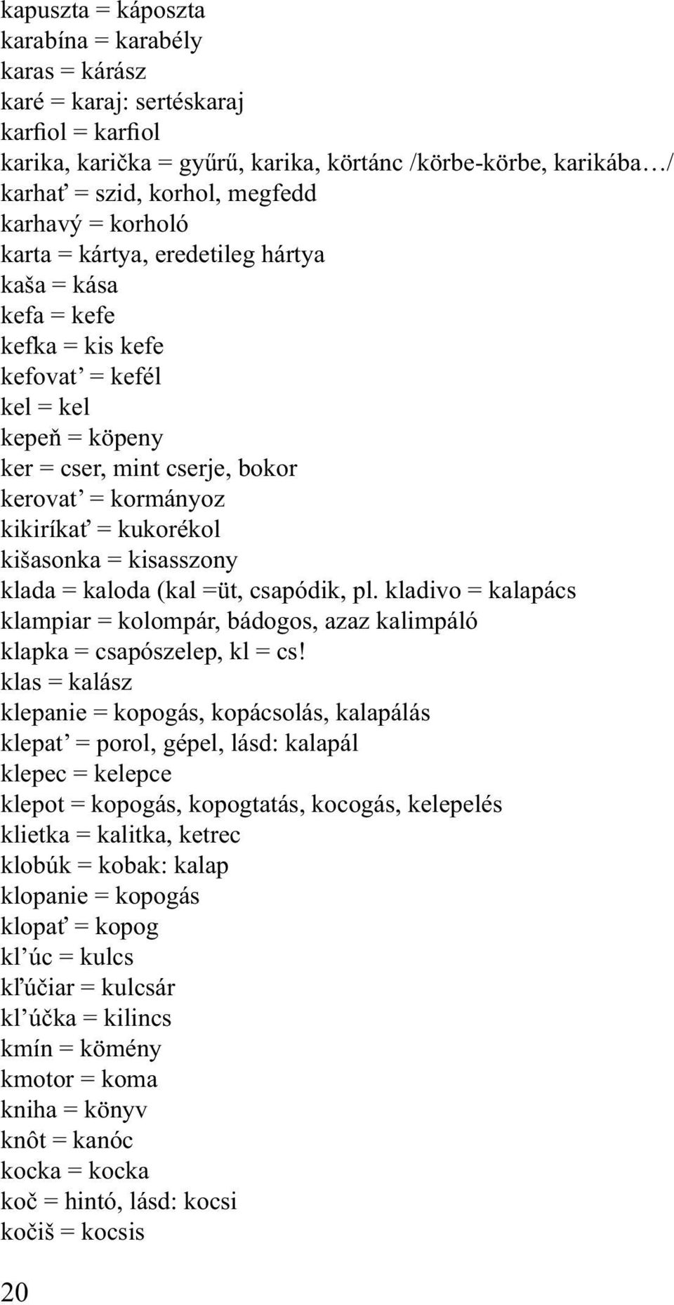 kukorékol kišasonka = kisasszony klada = kaloda (kal =üt, csapódik, pl. kladivo = kalapács klampiar = kolompár, bádogos, azaz kalimpáló klapka = csapószelep, kl = cs!