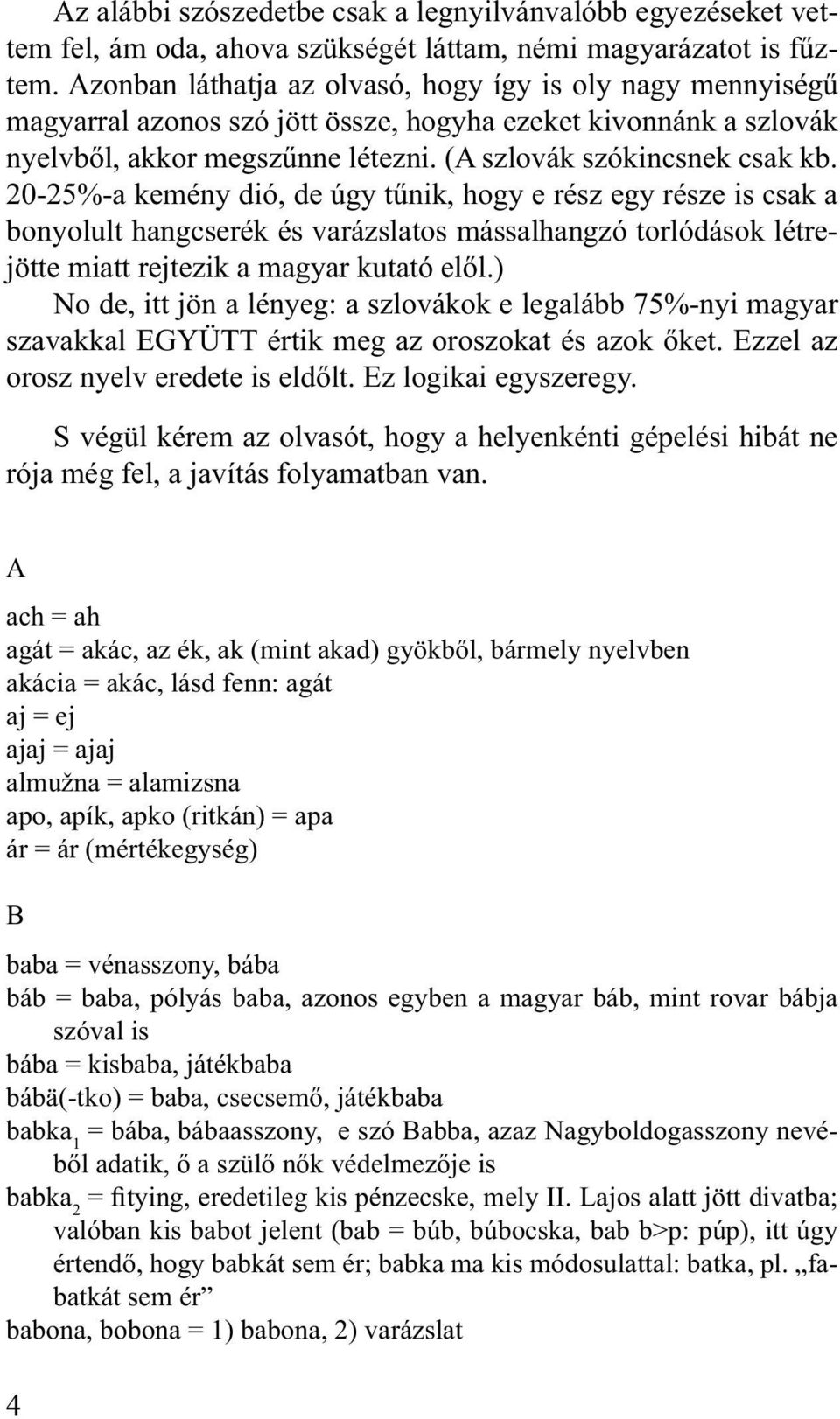 20-25%-a kemény dió, de úgy tűnik, hogy e rész egy része is csak a bonyolult hangcserék és varázslatos mássalhangzó torlódások létrejötte miatt rejtezik a magyar kutató elől.