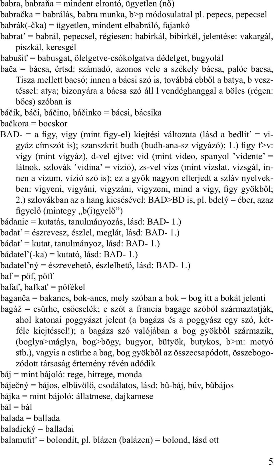 ölelgetve-csókolgatva dédelget, bugyolál bača = bácsa, értsd: számadó, azonos vele a székely bácsa, palóc bacsa, Tisza mellett bacsó; innen a bácsi szó is, továbbá ebből a batya, b vesztéssel: atya;